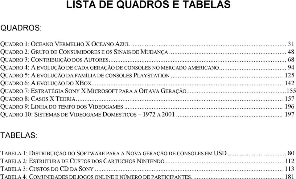 .. 142 QUADRO 7: ESTRATÉGIA SONY X MICROSOFT PARA A OITAVA GERAÇÃO...155 QUADRO 8: CASOS X TEORIA... 157 QUADRO 9: LINHA DO TEMPO DOS VIDEOGAMES.