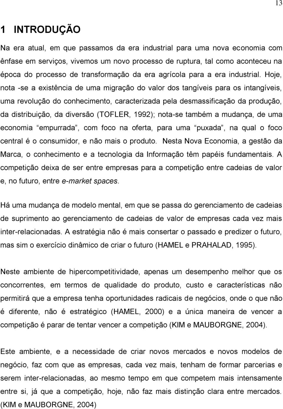 Hoje, nota -se a existência de uma migração do valor dos tangíveis para os intangíveis, uma revolução do conhecimento, caracterizada pela desmassificação da produção, da distribuição, da diversão