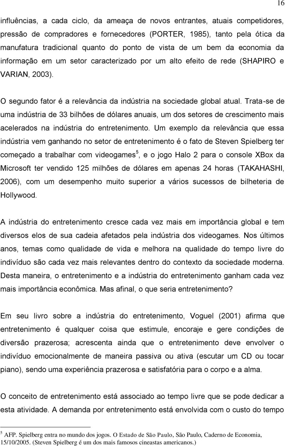 Trata-se de uma indústria de 33 bilhões de dólares anuais, um dos setores de crescimento mais acelerados na indústria do entretenimento.