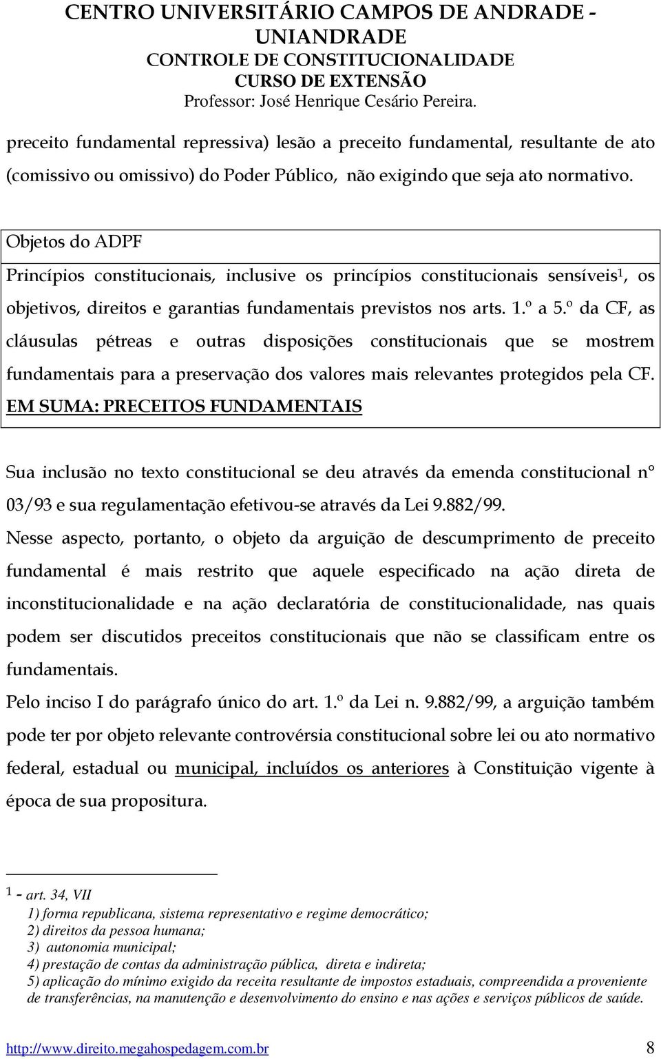 º da CF, as cláusulas pétreas e outras disposições constitucionais que se mostrem fundamentais para a preservação dos valores mais relevantes protegidos pela CF.