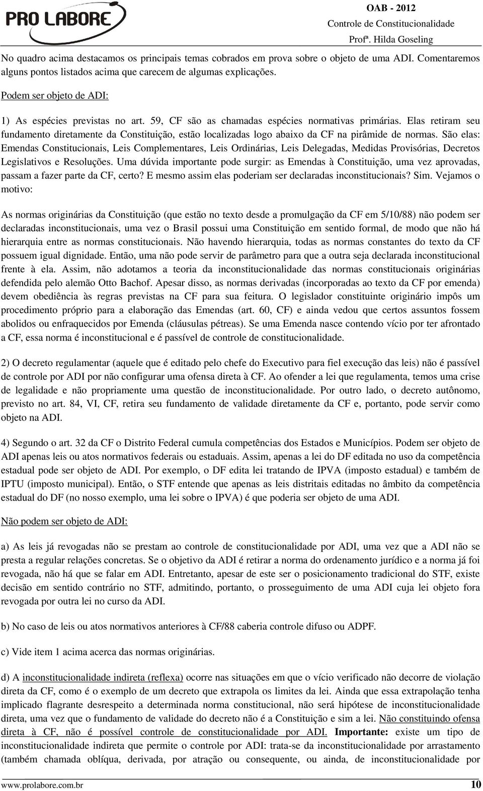 Elas retiram seu fundamento diretamente da Constituição, estão localizadas logo abaixo da CF na pirâmide de normas.