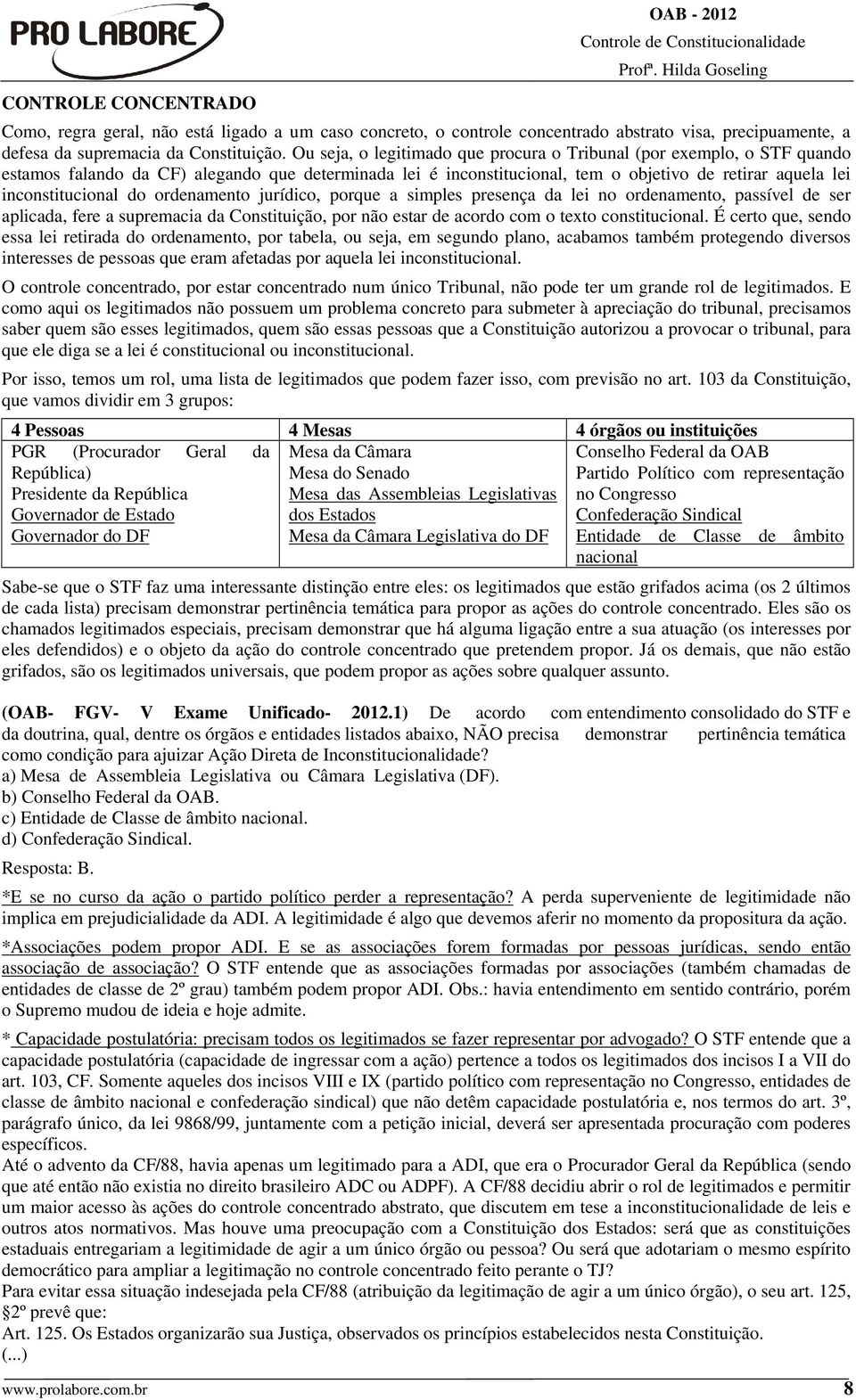 do ordenamento jurídico, porque a simples presença da lei no ordenamento, passível de ser aplicada, fere a supremacia da Constituição, por não estar de acordo com o texto constitucional.