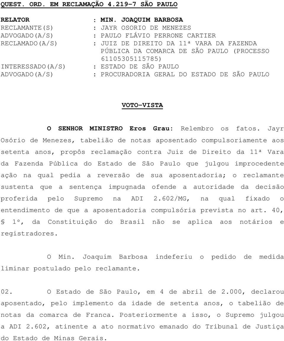 PROCURADORIA GERAL DO ESTADO DE SÃO PAULO VOTO-VISTA O SENHOR MINISTRO Eros Grau: Relembro os fatos.