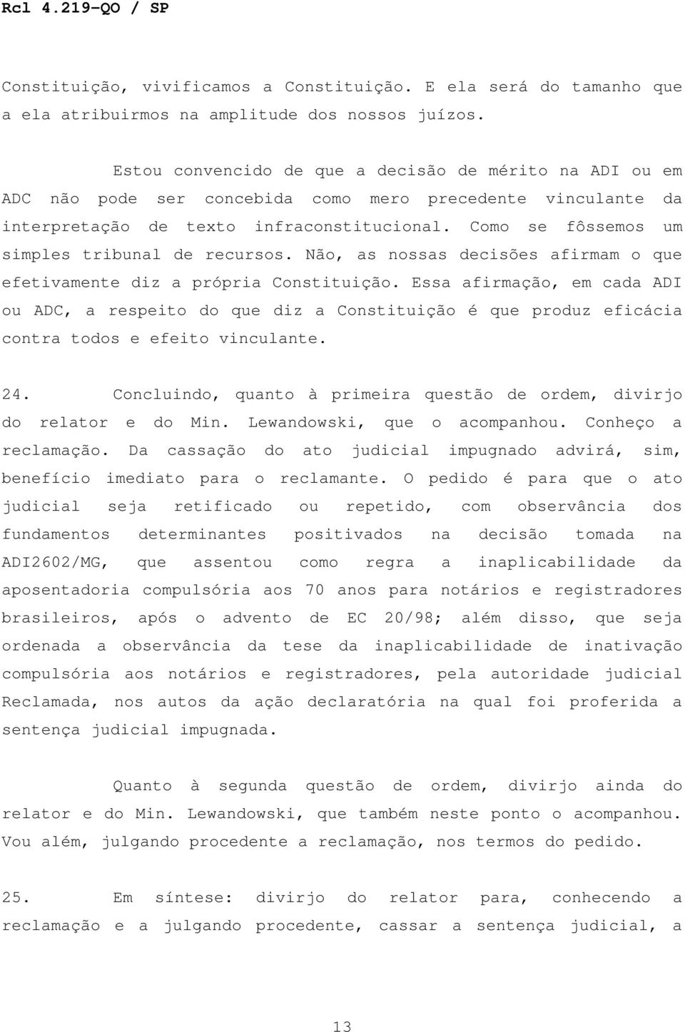 Como se fôssemos um simples tribunal de recursos. Não, as nossas decisões afirmam o que efetivamente diz a própria Constituição.