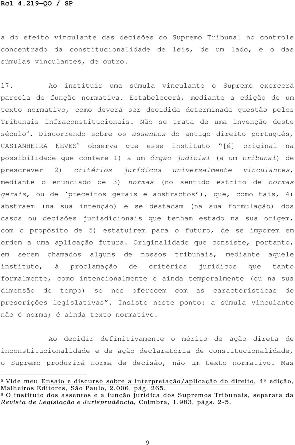 Estabelecerá, mediante a edição de um texto normativo, como deverá ser decidida determinada questão pelos Tribunais infraconstitucionais. Não se trata de uma invenção deste século 5.