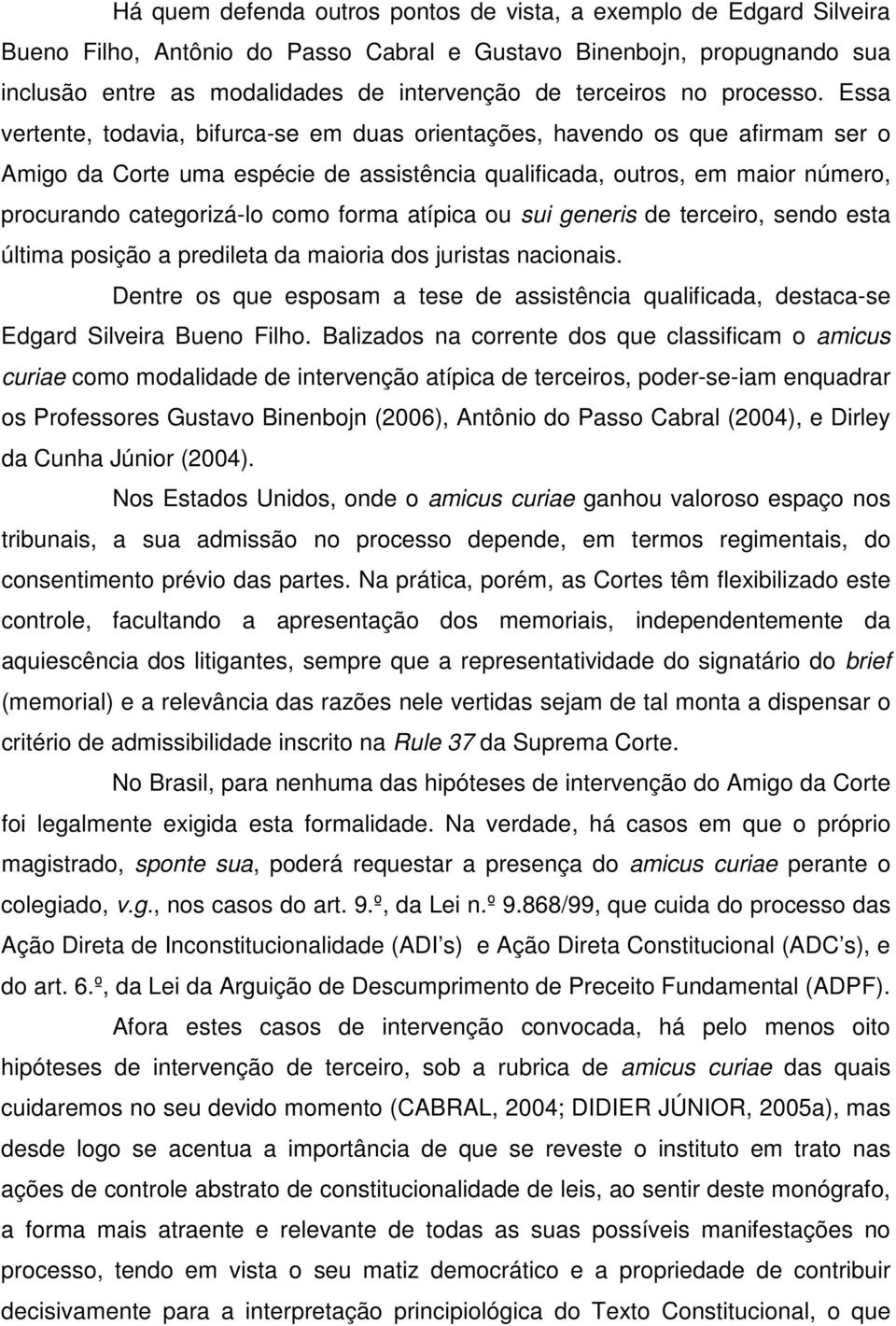 Essa vertente, todavia, bifurca-se em duas orientações, havendo os que afirmam ser o Amigo da Corte uma espécie de assistência qualificada, outros, em maior número, procurando categorizá-lo como