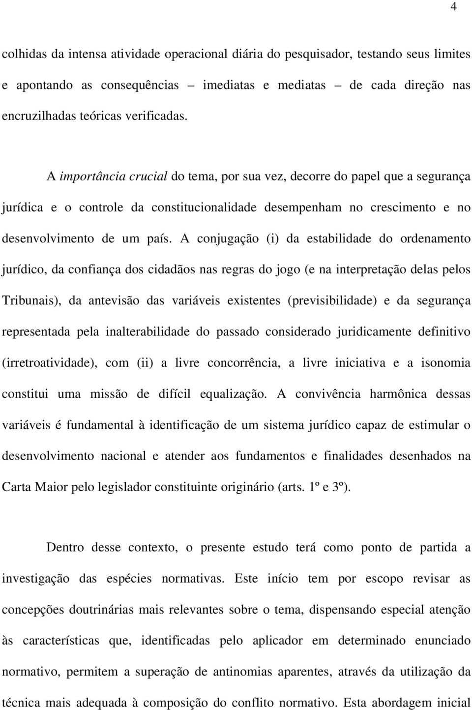 A conjugação (i) da estabilidade do ordenamento jurídico, da confiança dos cidadãos nas regras do jogo (e na interpretação delas pelos Tribunais), da antevisão das variáveis existentes