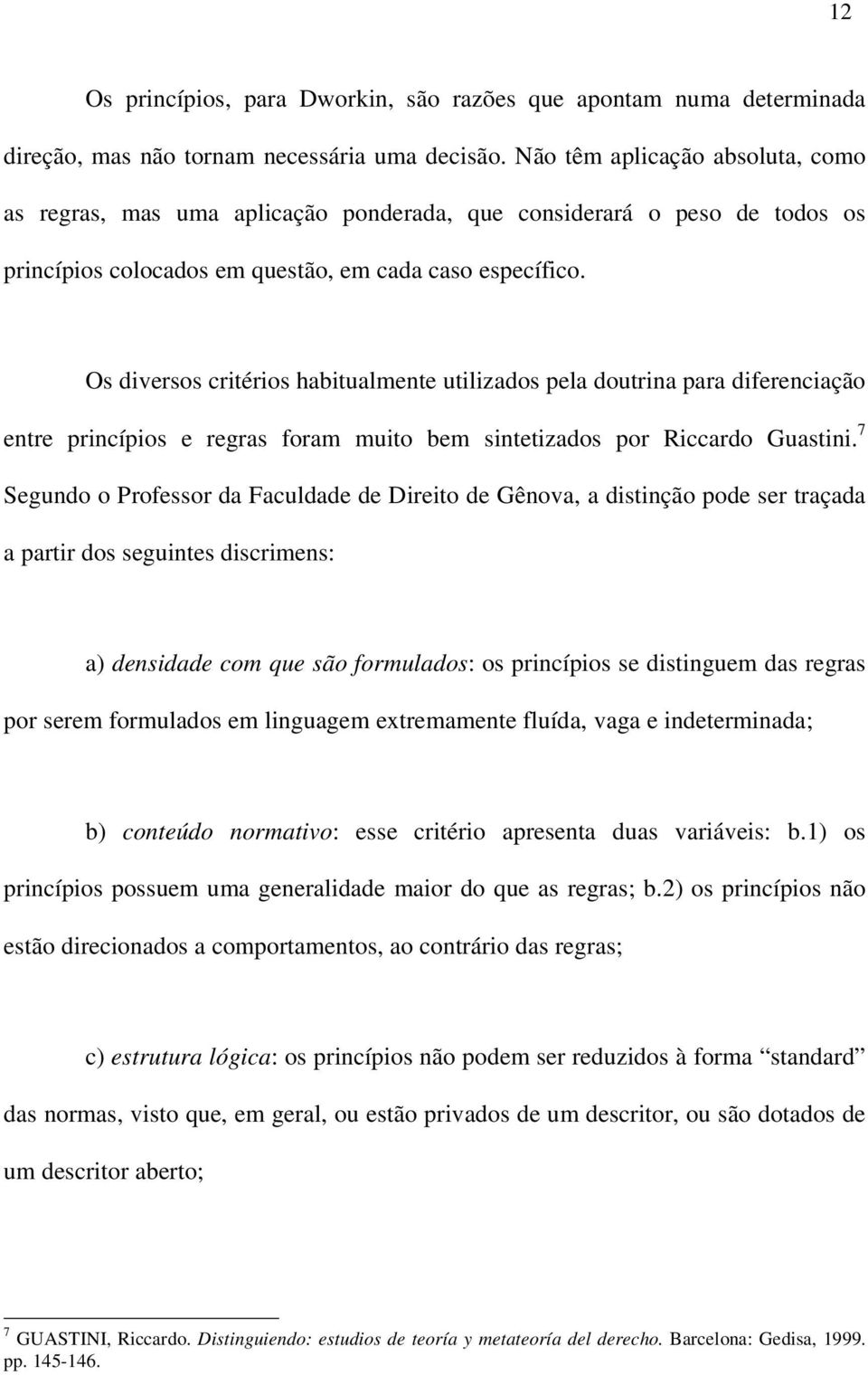 Os diversos critérios habitualmente utilizados pela doutrina para diferenciação entre princípios e regras foram muito bem sintetizados por Riccardo Guastini.