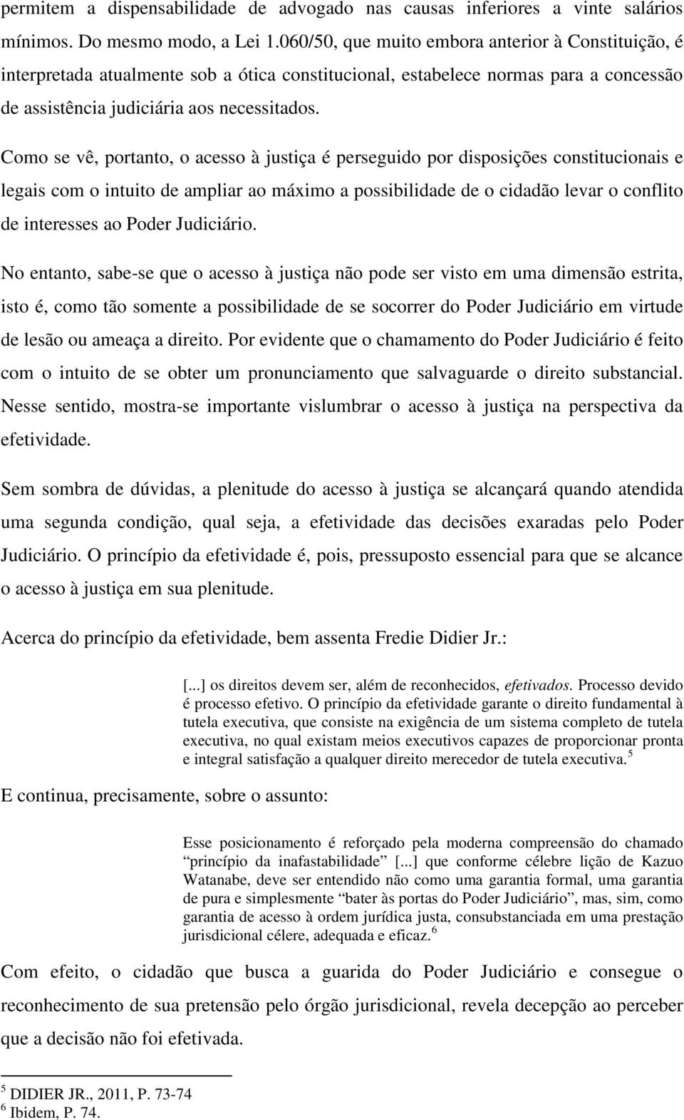 Como se vê, portanto, o acesso à justiça é perseguido por disposições constitucionais e legais com o intuito de ampliar ao máximo a possibilidade de o cidadão levar o conflito de interesses ao Poder