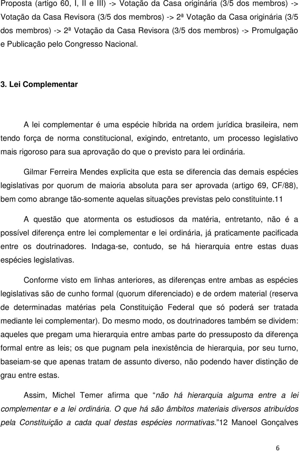 Lei Complementar A lei complementar é uma espécie híbrida na ordem jurídica brasileira, nem tendo força de norma constitucional, exigindo, entretanto, um processo legislativo mais rigoroso para sua