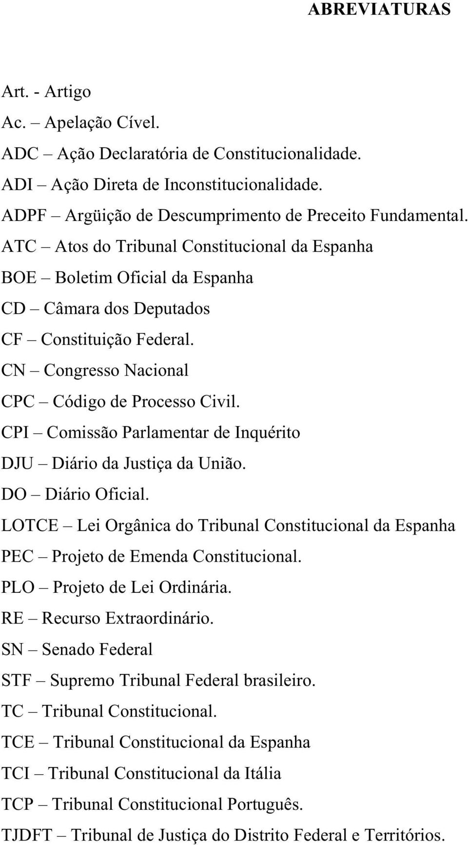 CPI Comissão Parlamentar de Inquérito DJU Diário da Justiça da União. DO Diário Oficial. LOTCE Lei Orgânica do Tribunal Constitucional da Espanha PEC Projeto de Emenda Constitucional.