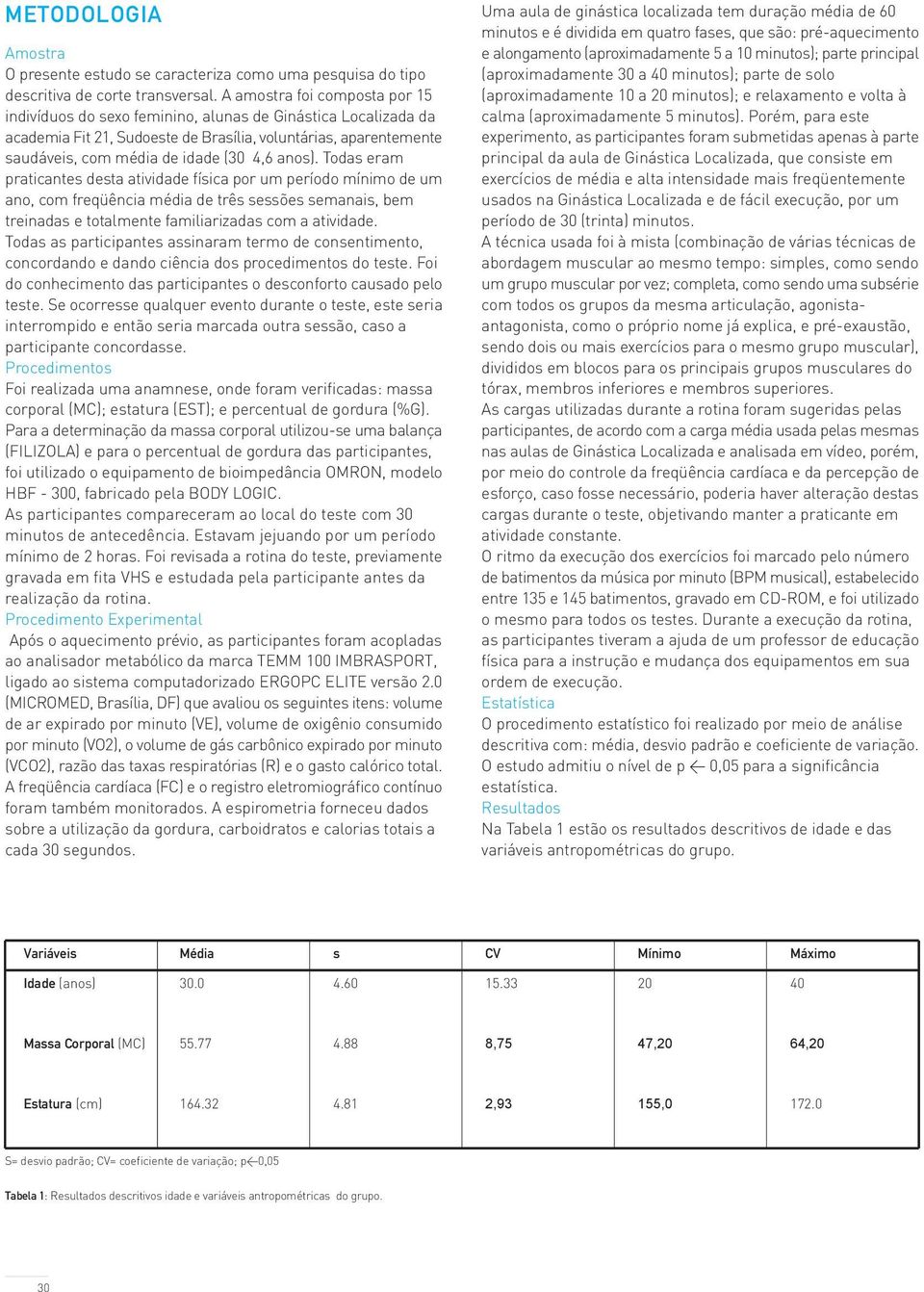 anos). Todas eram praticantes desta atividade física por um período mínimo de um ano, com freqüência média de três sessões semanais, bem treinadas e totalmente familiarizadas com a atividade.