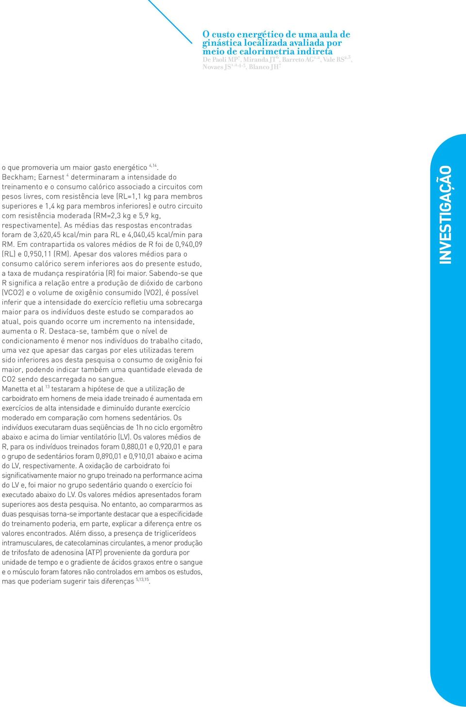 inferiores) e outro circuito com resistência moderada (RM=2,3 kg e 5,9 kg, respectivamente). As médias das respostas encontradas foram de 3,620,45 kcal/min para RL e 4,040,45 kcal/min para RM.