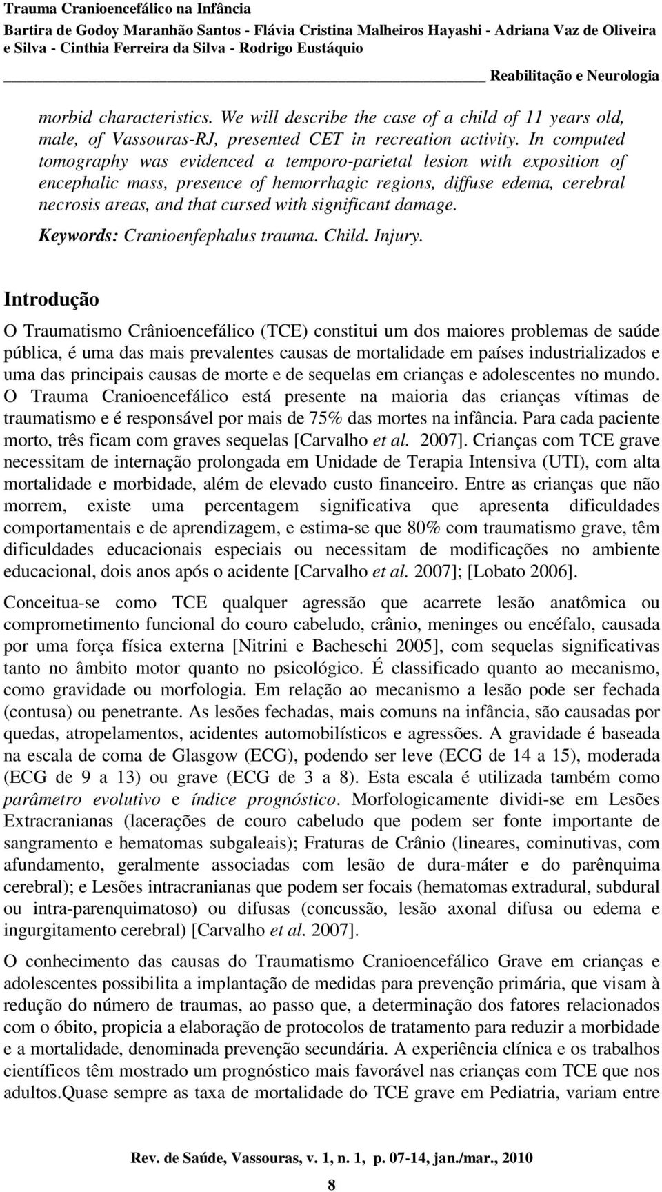 significant damage. Keywords: Cranioenfephalus trauma. Child. Injury.