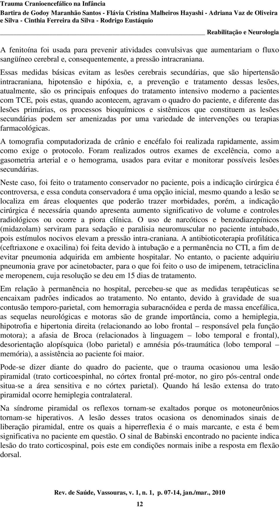 enfoques do tratamento intensivo moderno a pacientes com TCE, pois estas, quando acontecem, agravam o quadro do paciente, e diferente das lesões primárias, os processos bioquímicos e sistêmicos que