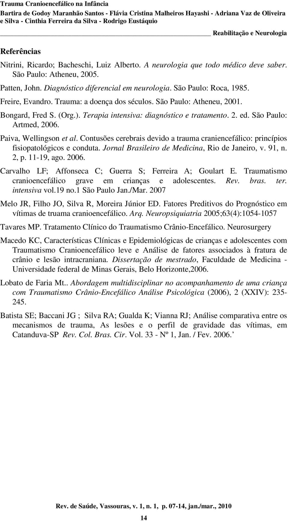 Contusões cerebrais devido a trauma craniencefálico: princípios fisiopatológicos e conduta. Jornal Brasileiro de Medicina, Rio de Janeiro, v. 91, n. 2, p. 11-19, ago. 2006.