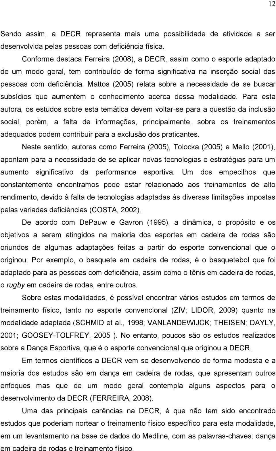 Mattos (2005) relata sobre a necessidade de se buscar subsídios que aumentem o conhecimento acerca dessa modalidade.