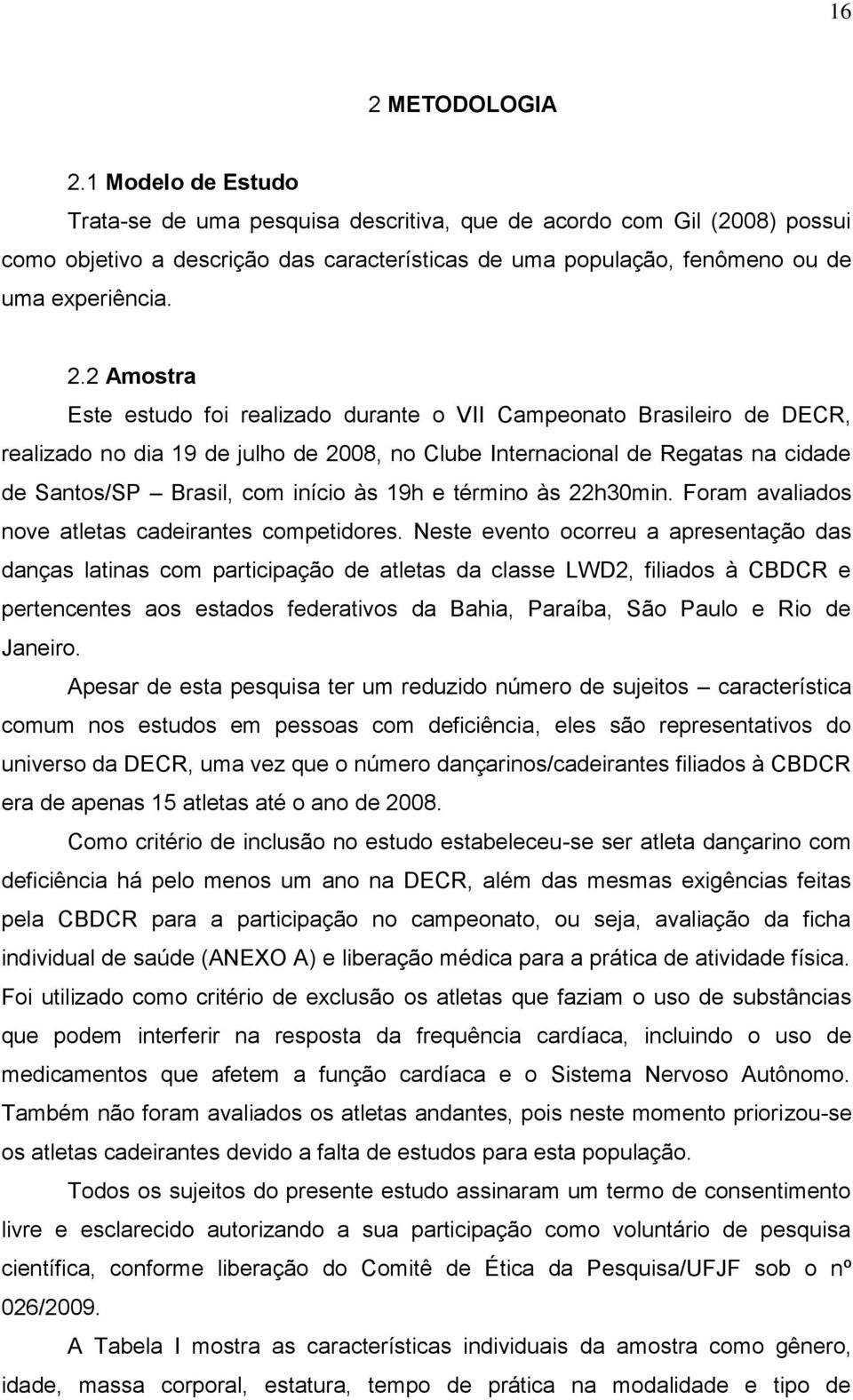 2 Amostra Este estudo foi realizado durante o VII Campeonato Brasileiro de DECR, realizado no dia 19 de julho de 2008, no Clube Internacional de Regatas na cidade de Santos/SP Brasil, com início às