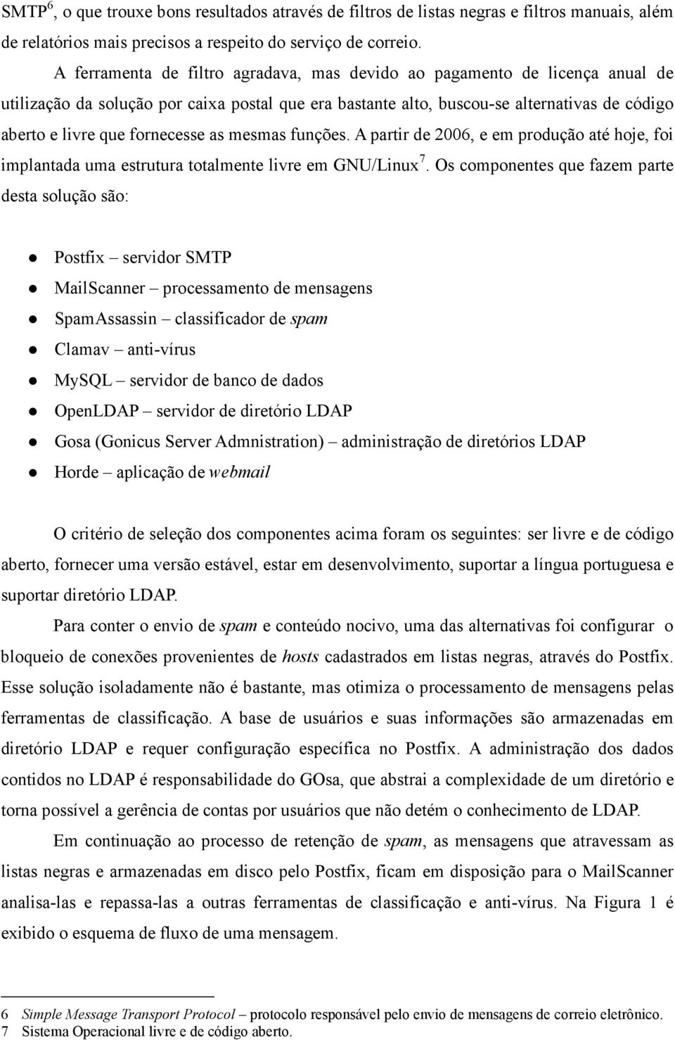 fornecesse as mesmas funções. A partir de 2006, e em produção até hoje, foi implantada uma estrutura totalmente livre em GNU/Linux 7.