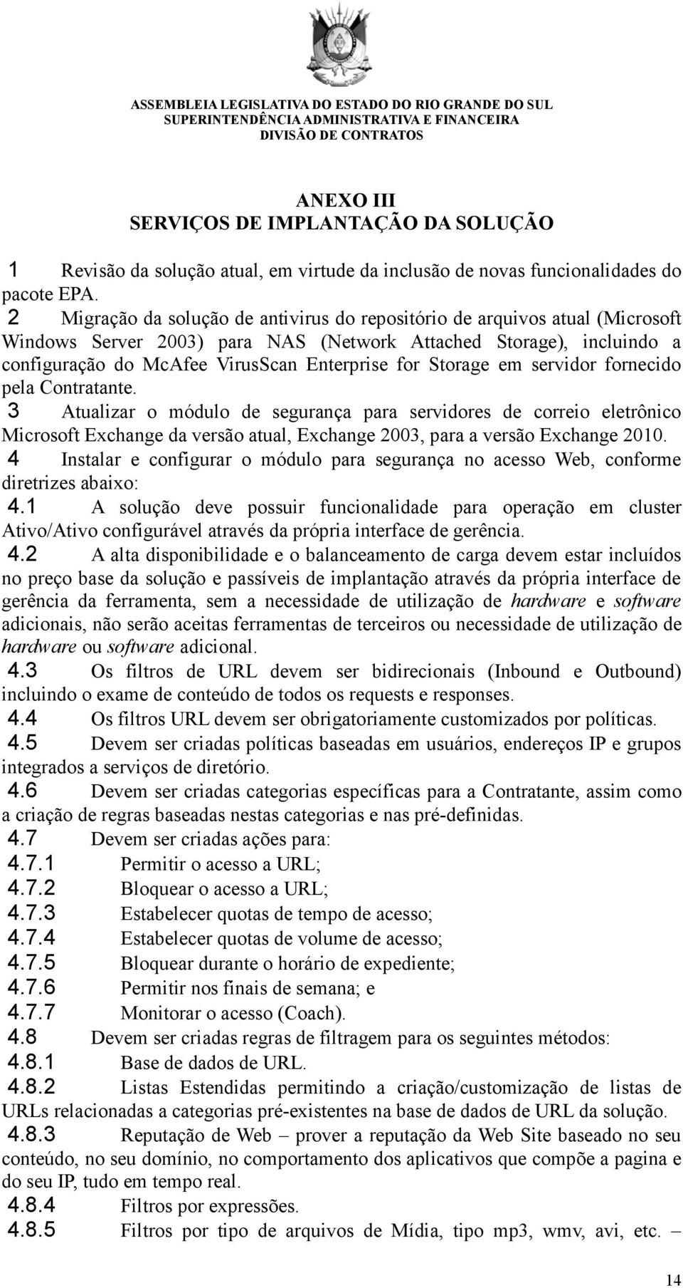 Storage em servidor fornecido pela Contratante. 3 Atualizar o módulo de segurança para servidores de correio eletrônico Microsoft Exchange da versão atual, Exchange 2003, para a versão Exchange 2010.