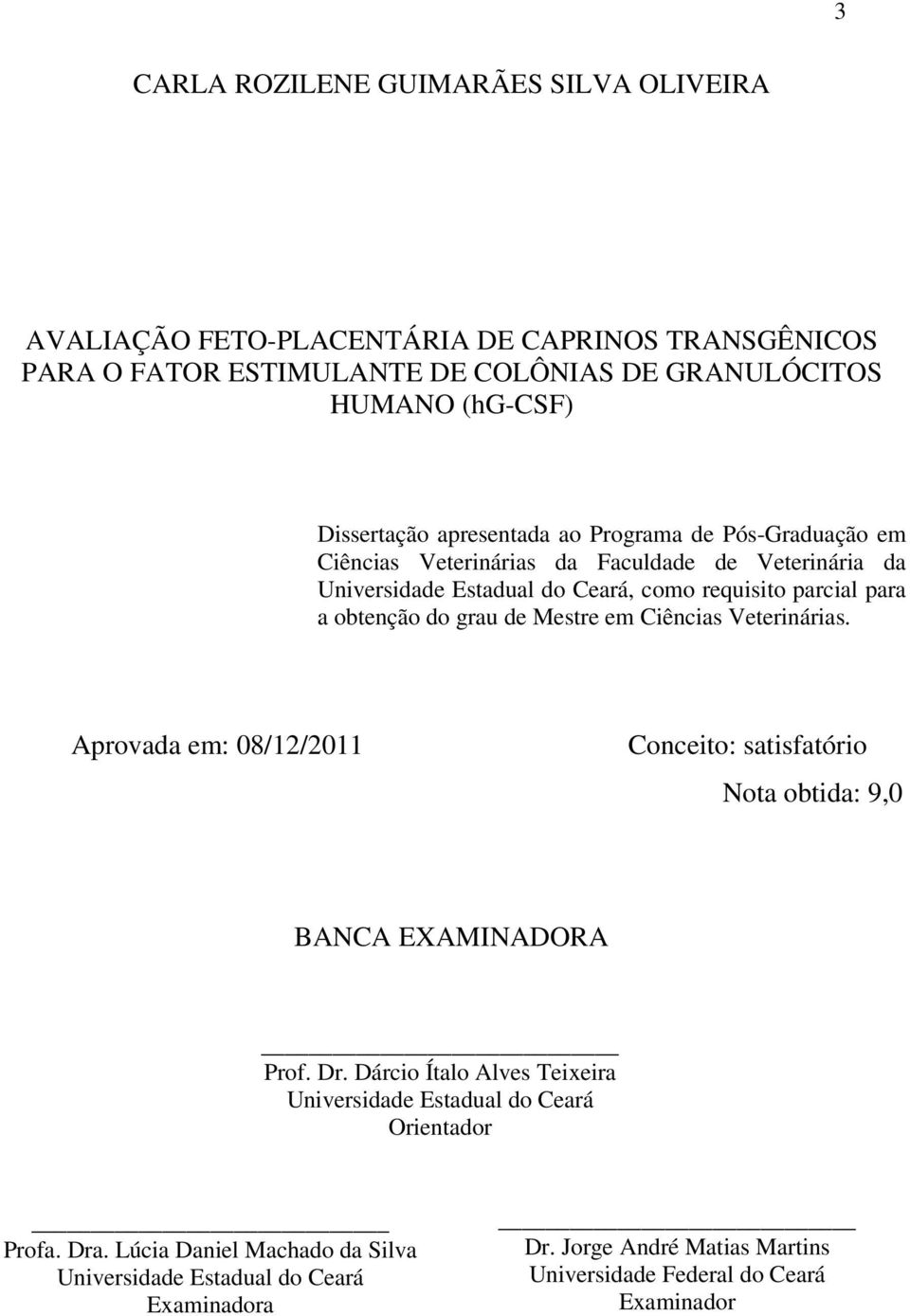 de Mestre em Ciências Veterinárias. Aprovada em: 08/12/2011 Conceito: satisfatório Nota obtida: 9,0 BANCA EXAMINADORA Prof. Dr.