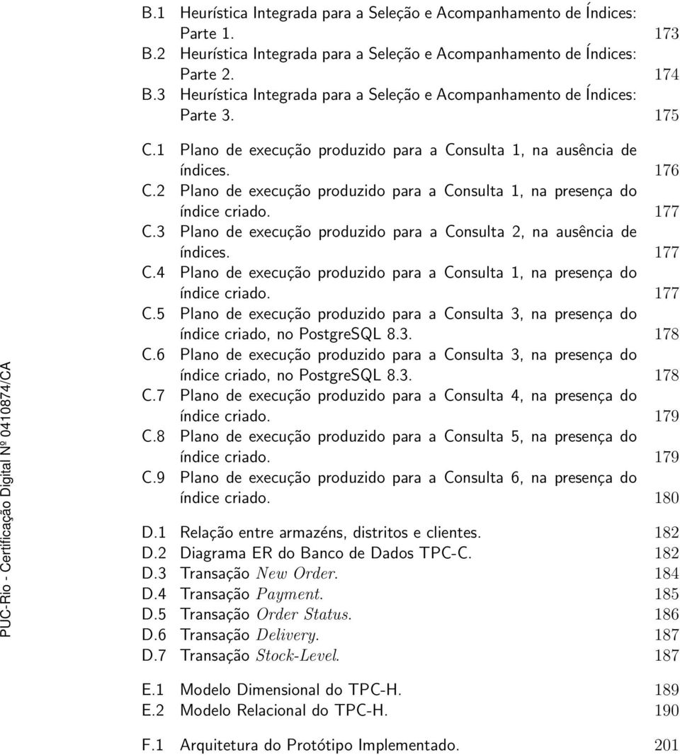 2 Plano de execução produzido para a Consulta 1, na presença do índice criado. 177 C.3 Plano de execução produzido para a Consulta 2, na ausência de índices. 177 C.4 Plano de execução produzido para a Consulta 1, na presença do índice criado.