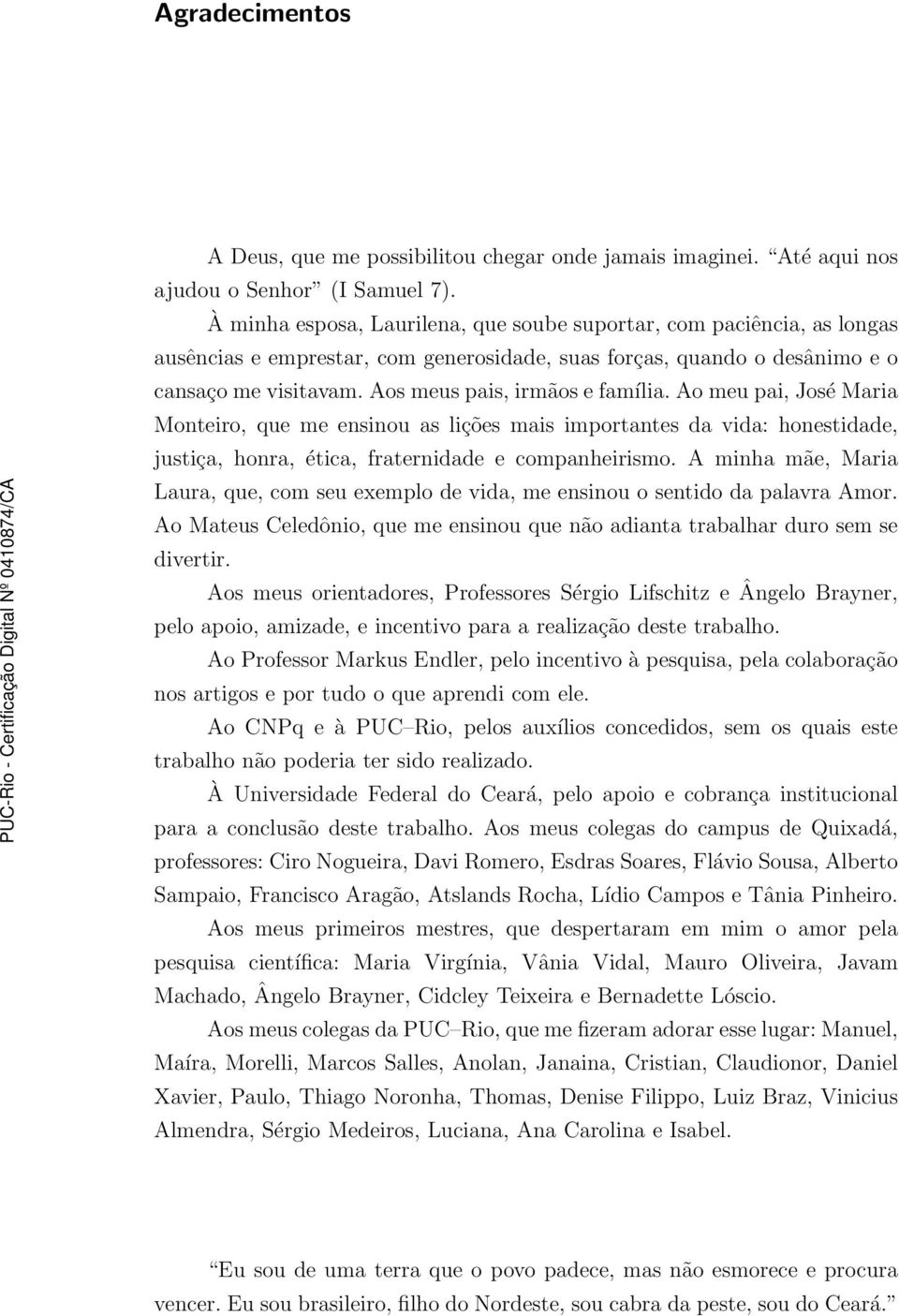 Aos meus pais, irmãos e família. Ao meu pai, José Maria Monteiro, que me ensinou as lições mais importantes da vida: honestidade, justiça, honra, ética, fraternidade e companheirismo.