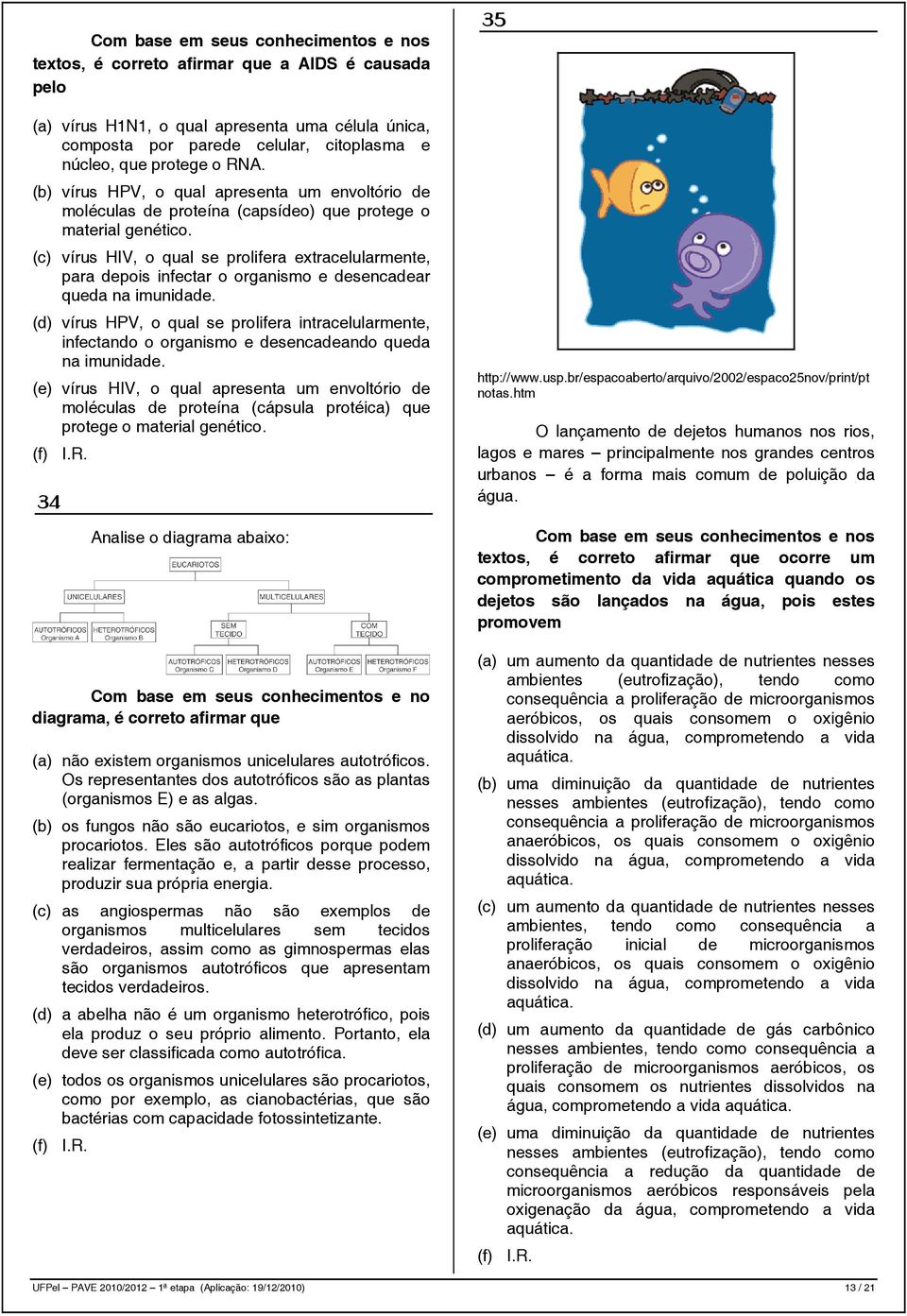 (c) vírus HIV, o qual se prolifera extracelularmente, para depois infectar o organismo e desencadear queda na imunidade.