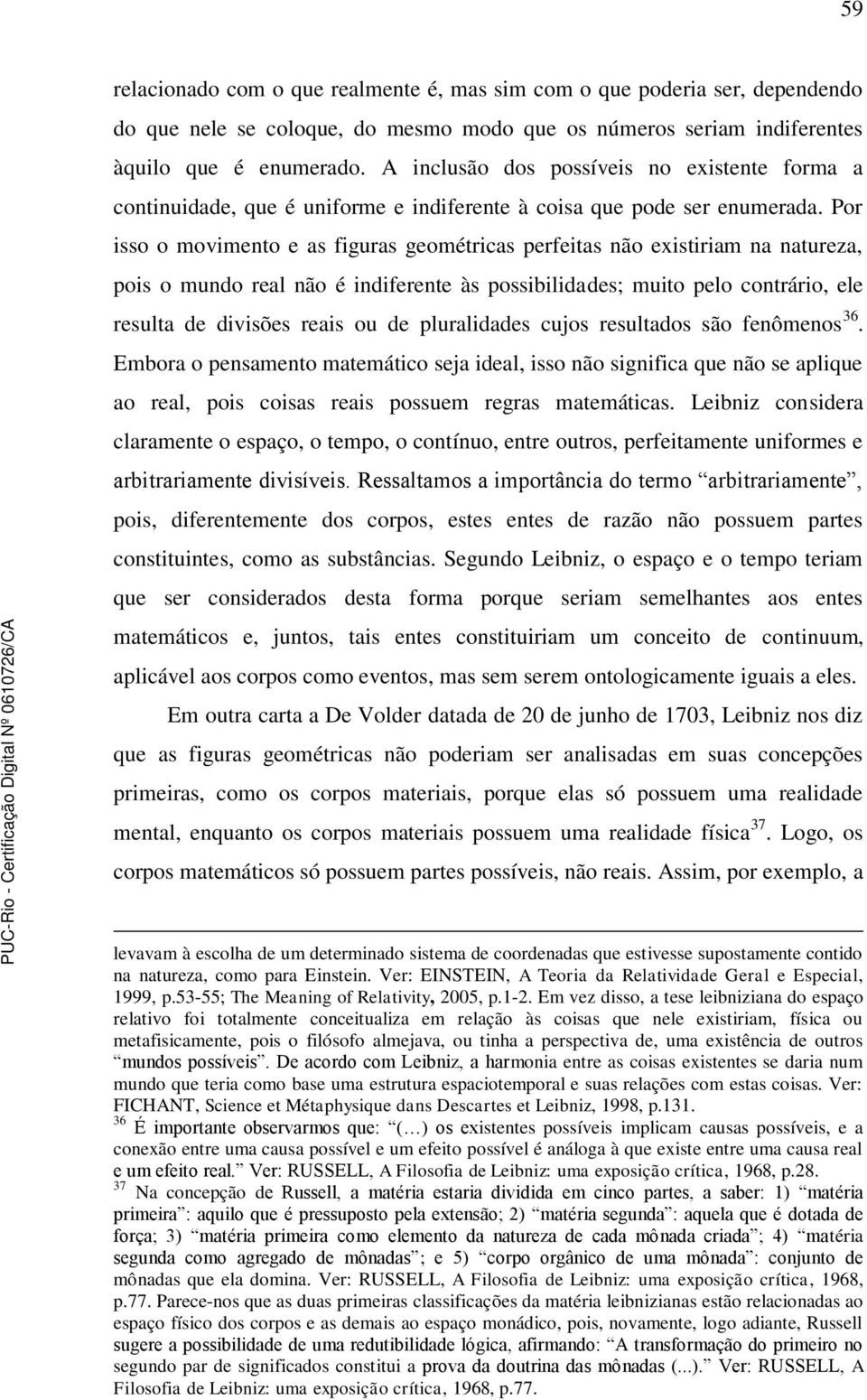 Por isso o movimento e as figuras geométricas perfeitas não existiriam na natureza, pois o mundo real não é indiferente às possibilidades; muito pelo contrário, ele resulta de divisões reais ou de