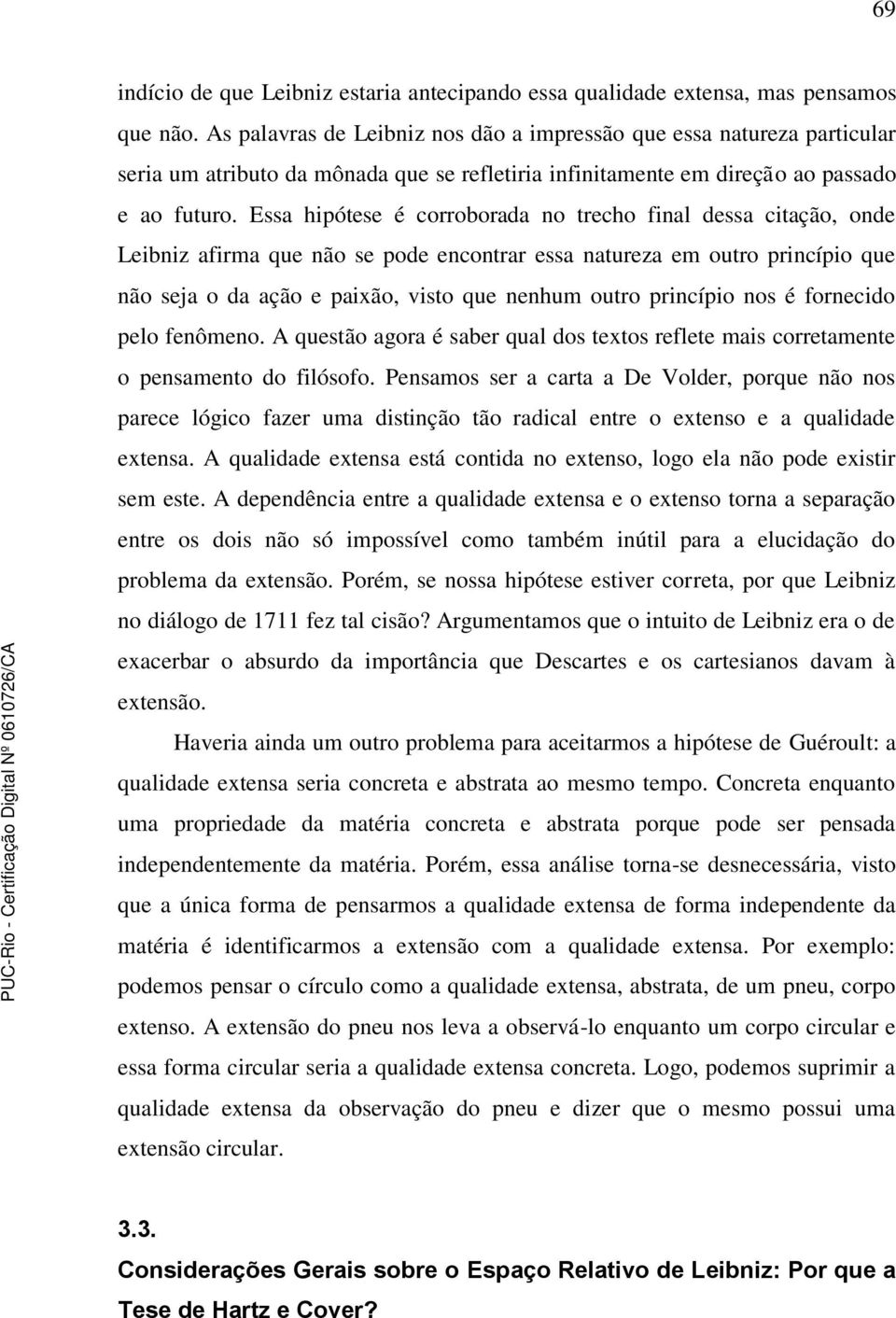 Essa hipótese é corroborada no trecho final dessa citação, onde Leibniz afirma que não se pode encontrar essa natureza em outro princípio que não seja o da ação e paixão, visto que nenhum outro