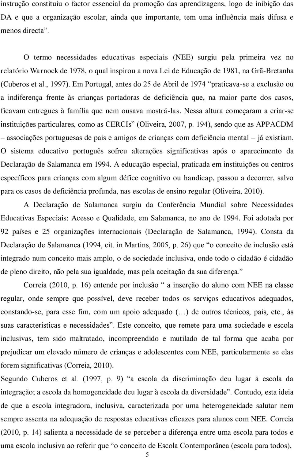 Em Portugal, antes do 25 de Abril de 1974 praticava-se a exclusão ou a indiferença frente às crianças portadoras de deficiência que, na maior parte dos casos, ficavam entregues à família que nem