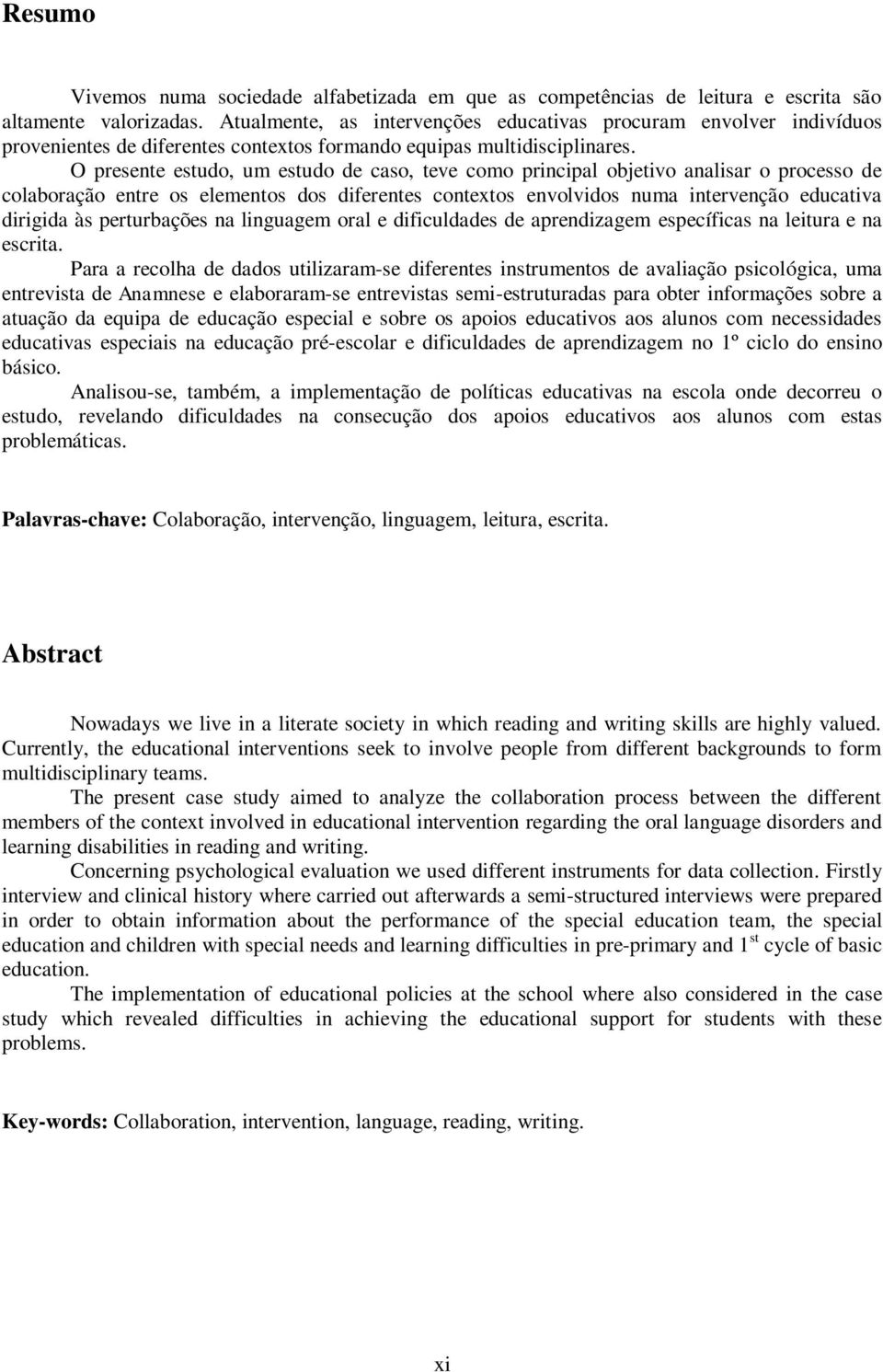 O presente estudo, um estudo de caso, teve como principal objetivo analisar o processo de colaboração entre os elementos dos diferentes contextos envolvidos numa intervenção educativa dirigida às