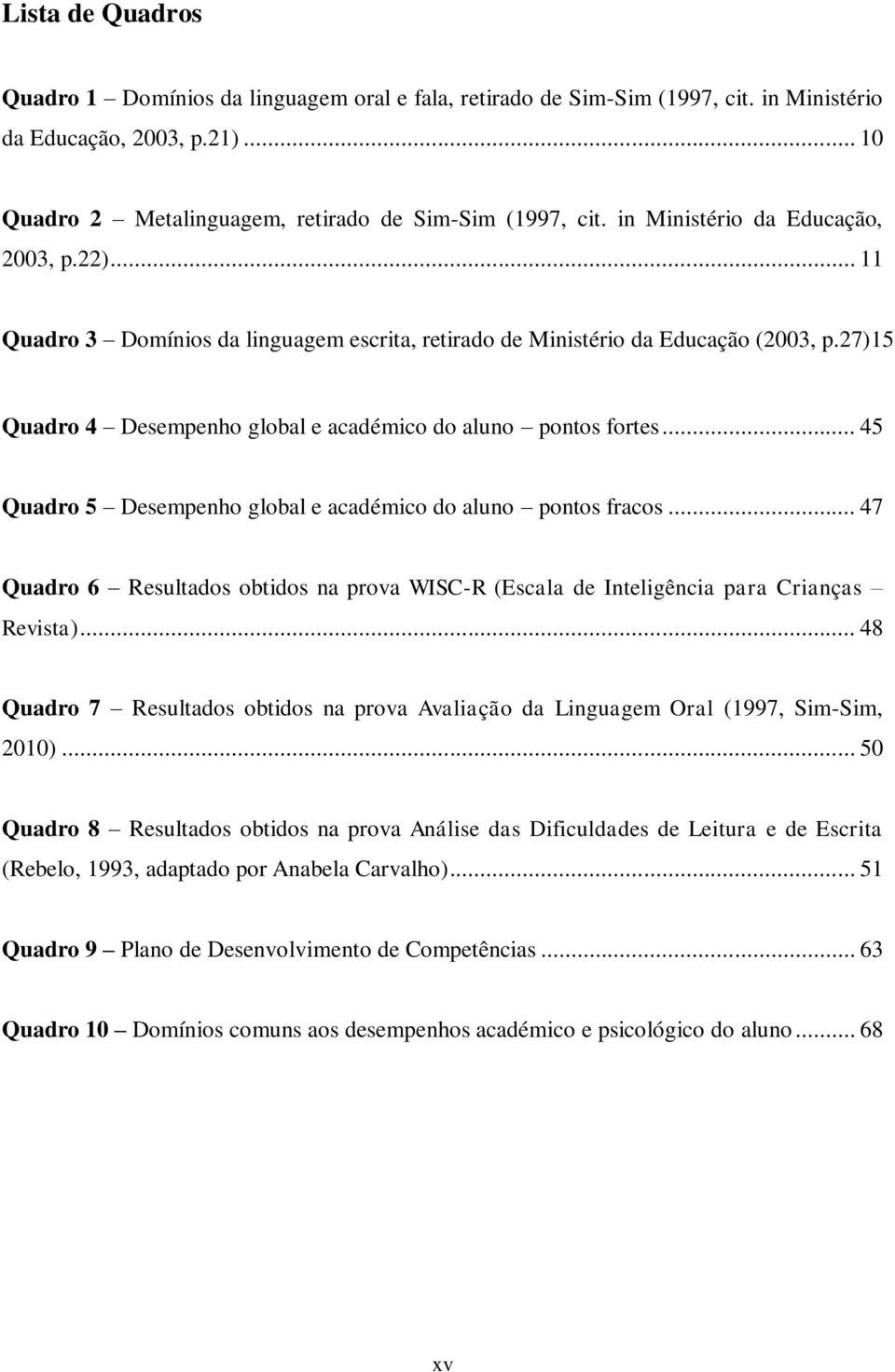 .. 45 Quadro 5 Desempenho global e académico do aluno pontos fracos... 47 Quadro 6 Resultados obtidos na prova WISC-R (Escala de Inteligência para Crianças Revista).