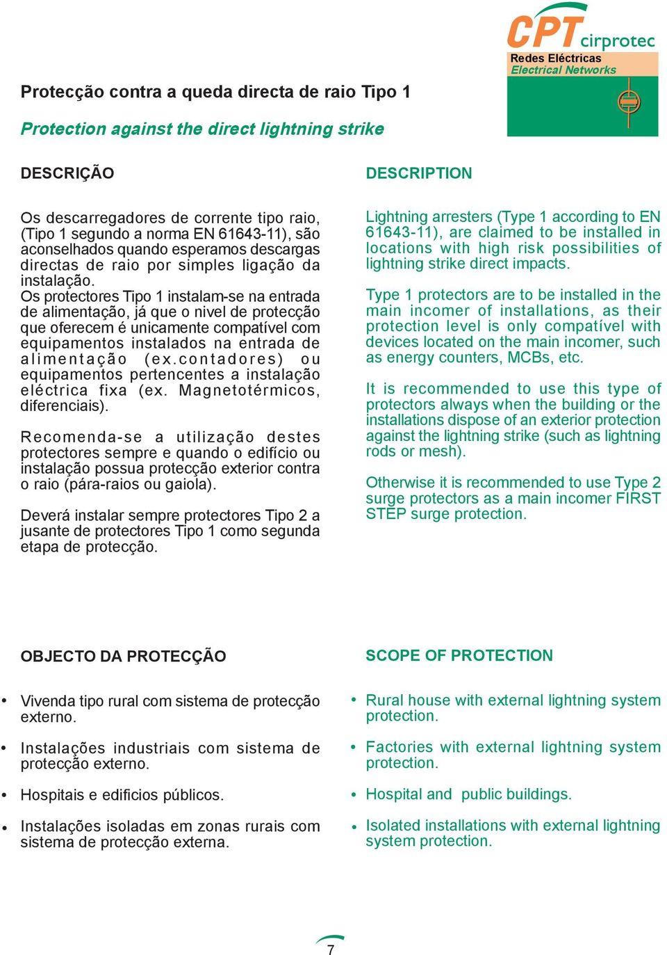 Os protectores Tipo 1 instalam-se na entrada de alimentação, já que o nivel de protecção que oferecem é unicamente compatível com equipamentos instalados na entrada de alimentação (ex.