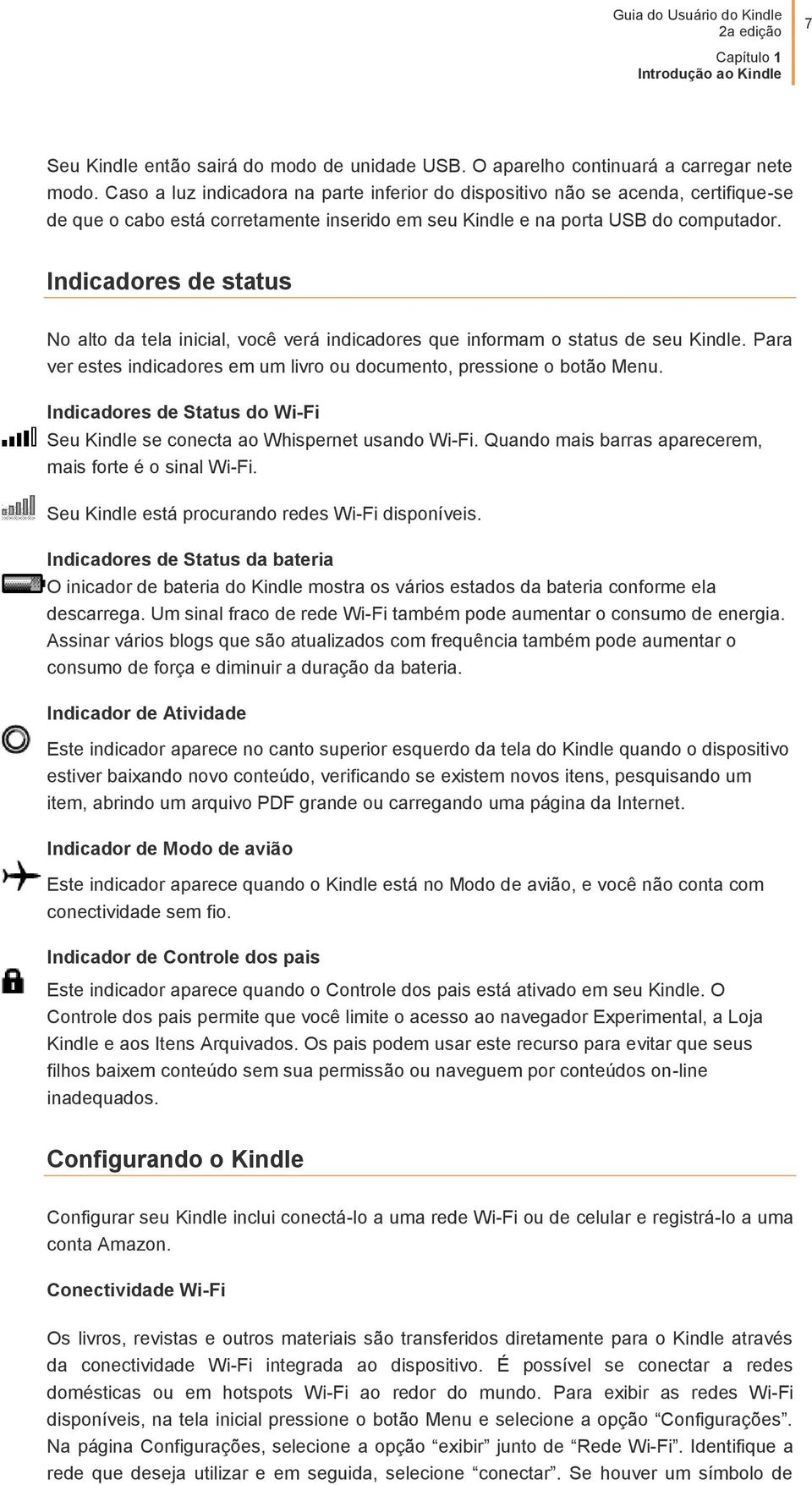 Indicadores de status No alto da tela inicial, você verá indicadores que informam o status de seu Kindle. Para ver estes indicadores em um livro ou documento, pressione o botão Menu.