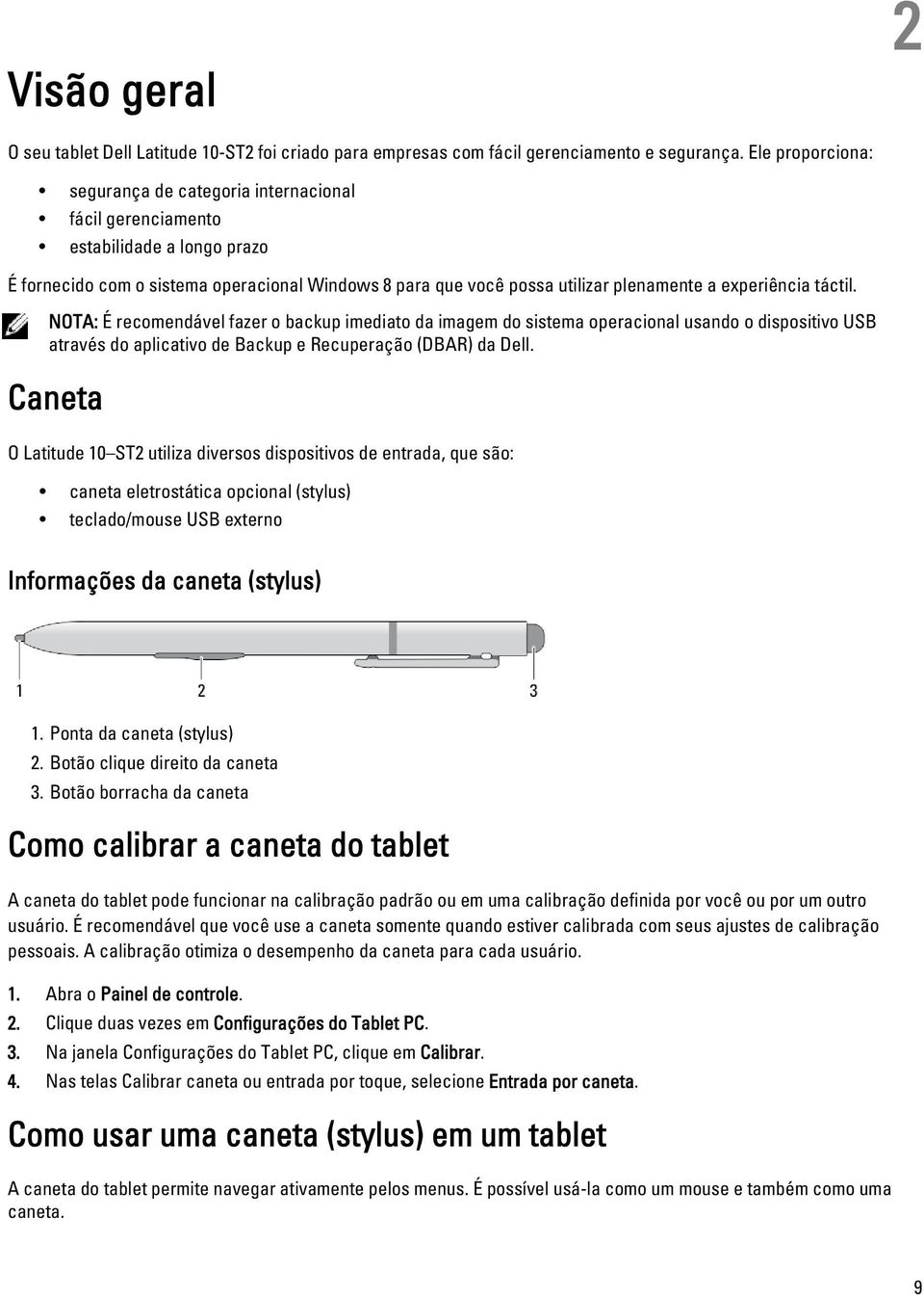 experiência táctil. NOTA: É recomendável fazer o backup imediato da imagem do sistema operacional usando o dispositivo USB através do aplicativo de Backup e Recuperação (DBAR) da Dell.