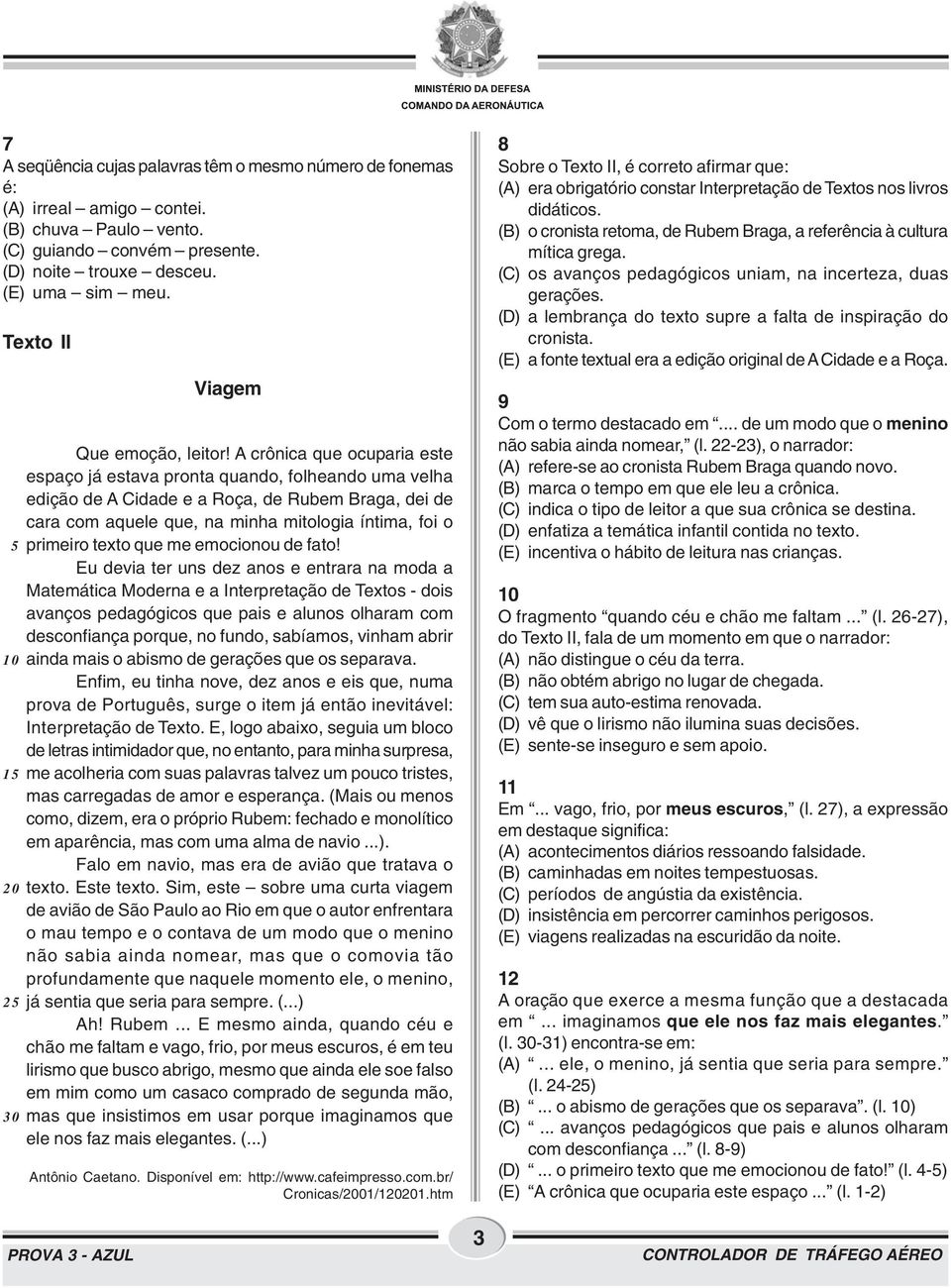 A crônica que ocuparia este espaço já estava pronta quando, folheando uma velha edição de A Cidade e a Roça, de Rubem Braga, dei de cara com aquele que, na minha mitologia íntima, foi o 5 primeiro