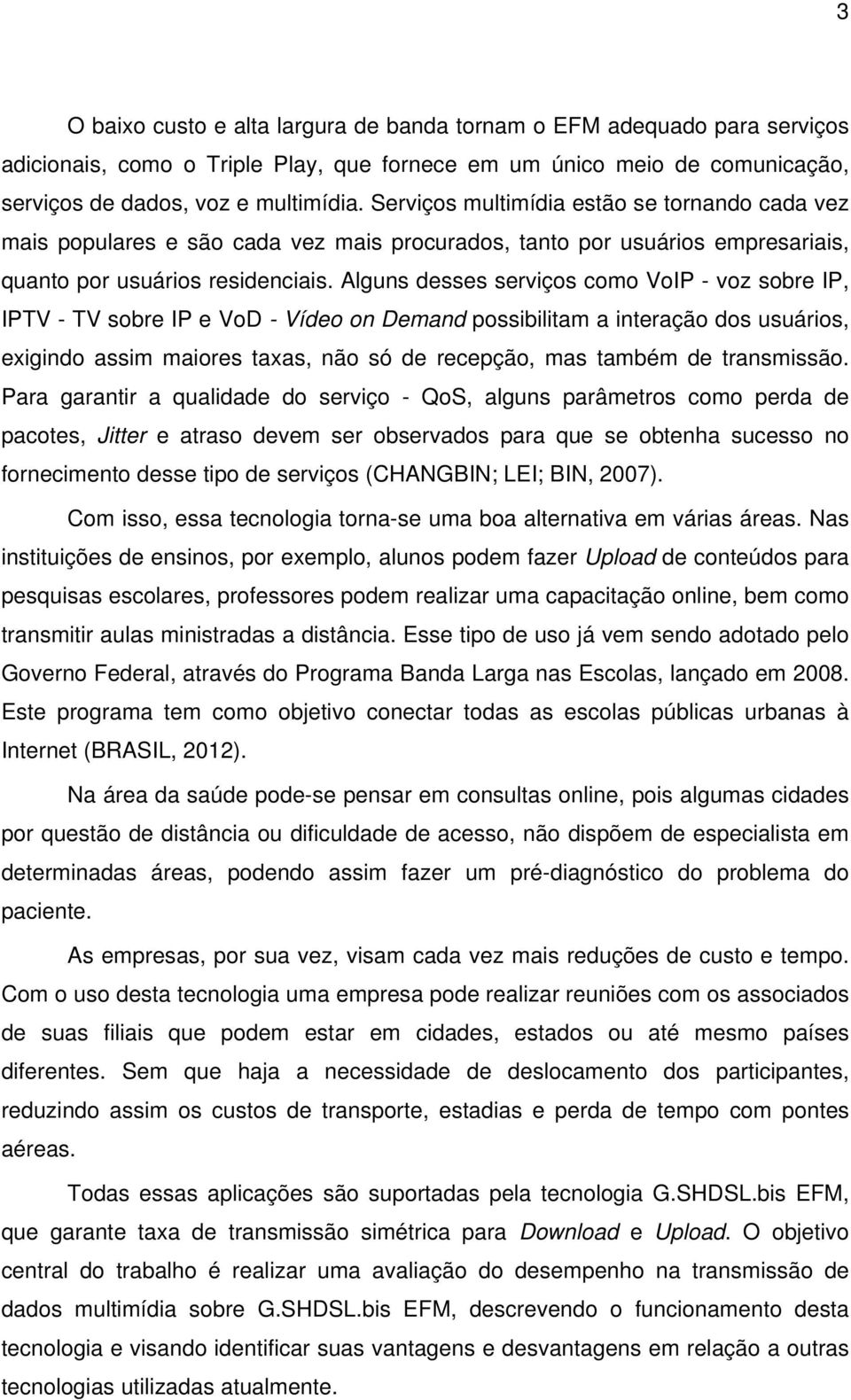 Alguns desses serviços como VoIP - voz sobre IP, IPTV - TV sobre IP e VoD - Vídeo on Demand possibilitam a interação dos usuários, exigindo assim maiores taxas, não só de recepção, mas também de