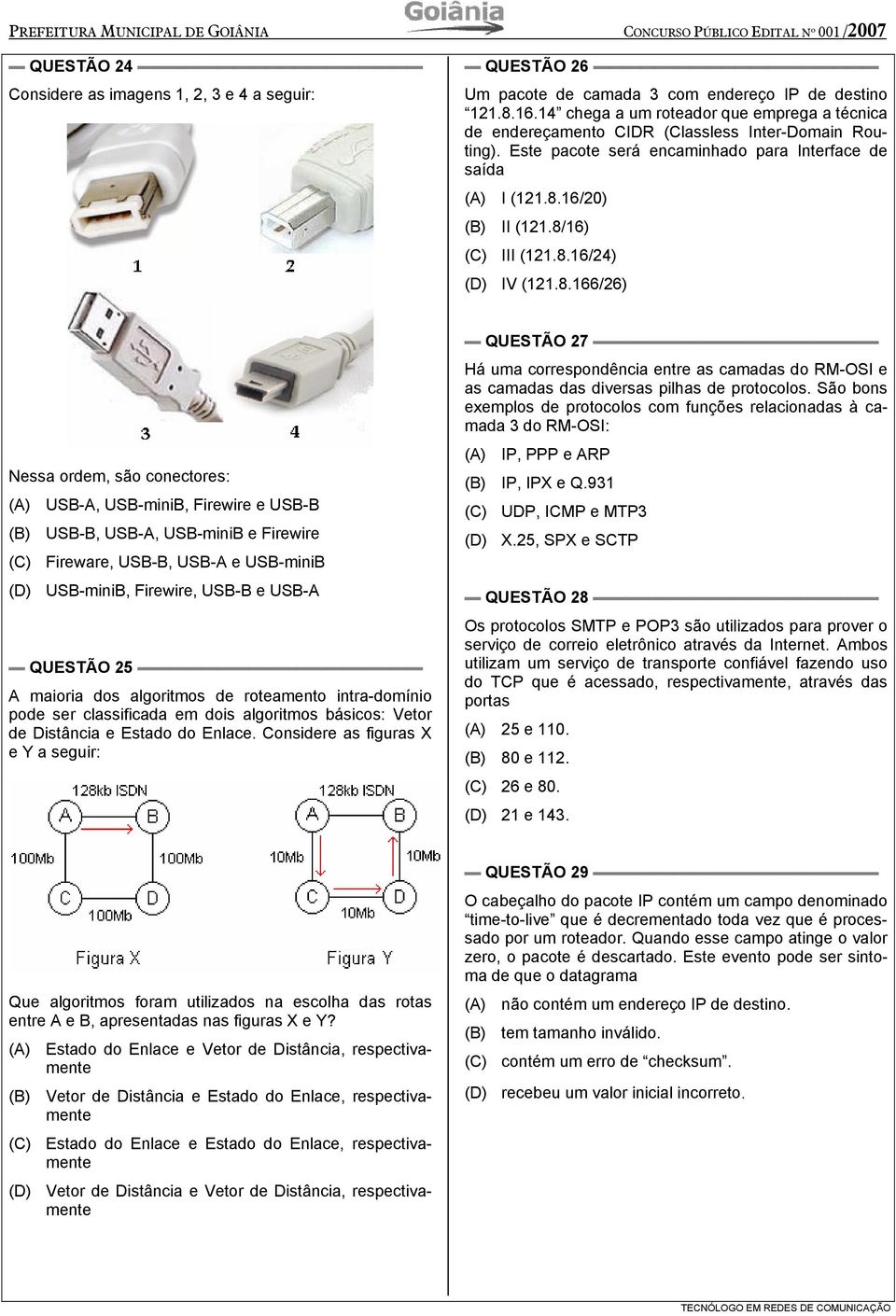 8/16) (C) III (121.8.16/24) (D) IV (121.8.166/26) Nessa ordem, são conectores: (A) USB-A, USB-miniB, Firewire e USB-B (B) USB-B, USB-A, USB-miniB e Firewire (C) Fireware, USB-B, USB-A e USB-miniB (D)