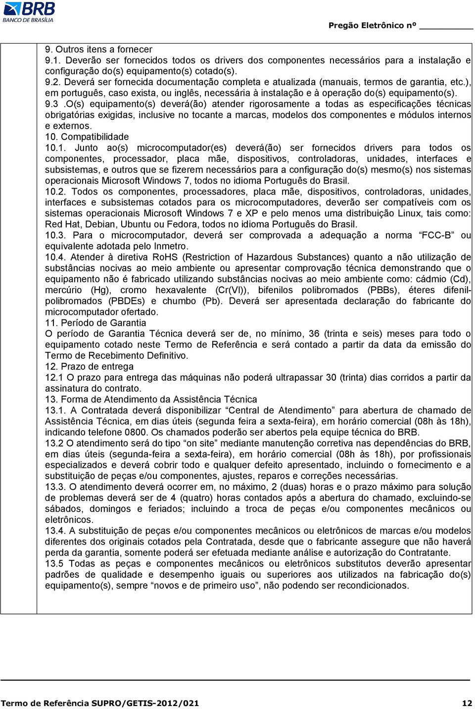 O(s) equipamento(s) deverá(ão) atender rigorosamente a todas as especificações técnicas obrigatórias exigidas, inclusive no tocante a marcas, modelos dos componentes e módulos internos e externos. 10.