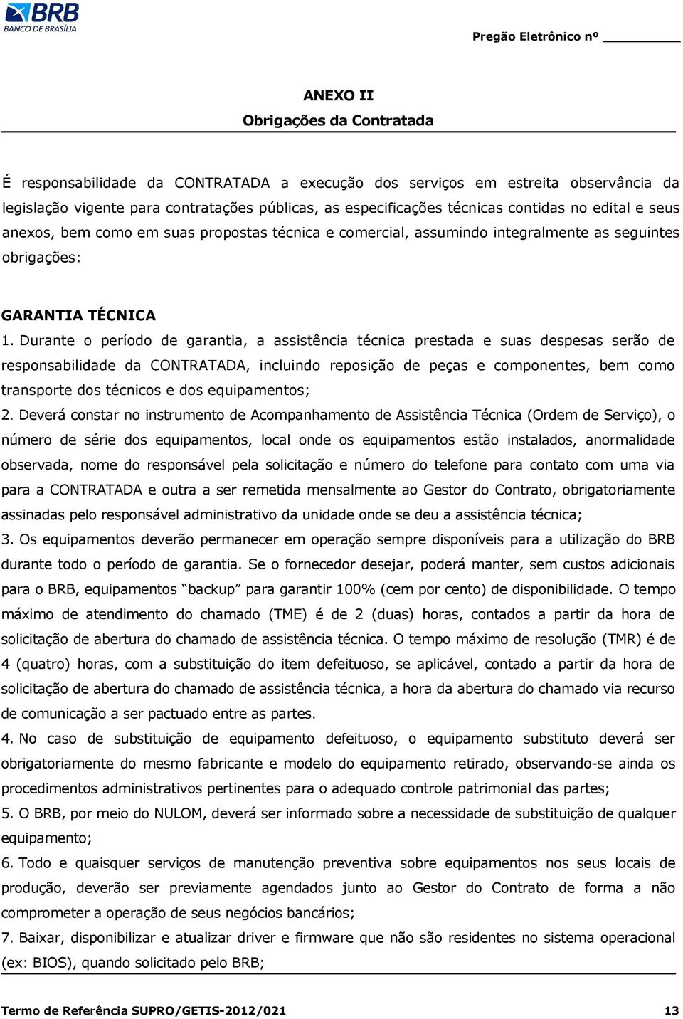 Durante o período de garantia, a assistência técnica prestada e suas despesas serão de responsabilidade da CONTRATADA, incluindo reposição de peças e componentes, bem como transporte dos técnicos e