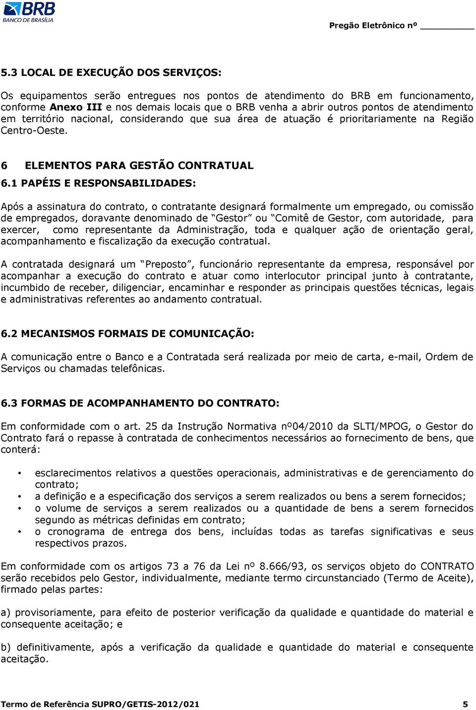 1 PAPÉIS E RESPONSABILIDADES: Após a assinatura do contrato, o contratante designará formalmente um empregado, ou comissão de empregados, doravante denominado de Gestor ou Comitê de Gestor, com