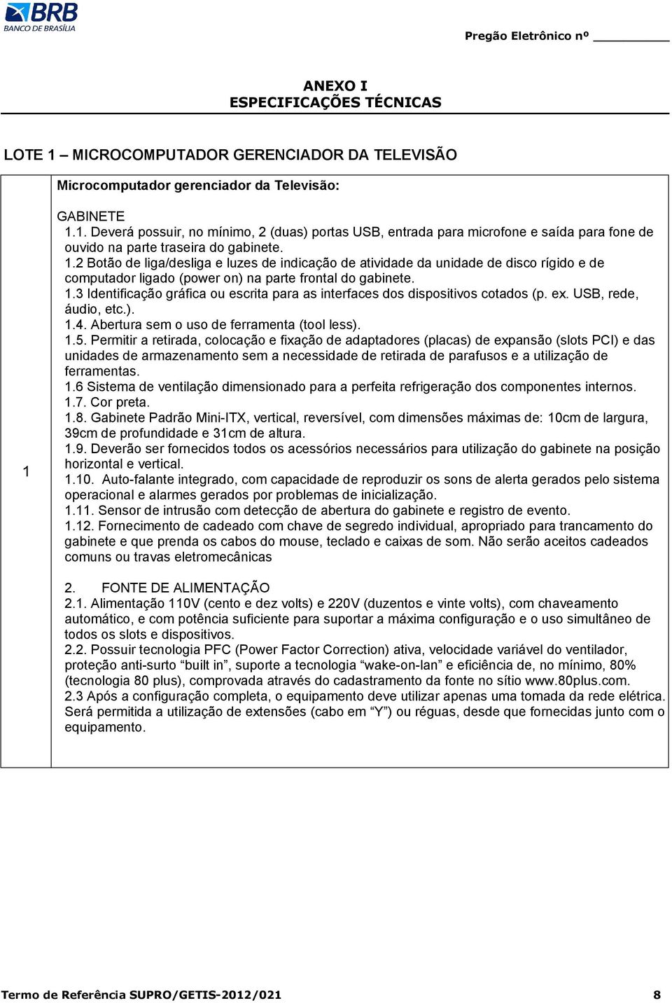 3 Identificação gráfica ou escrita para as interfaces dos dispositivos cotados (p. ex. USB, rede, áudio, etc.). 1.4. Abertura sem o uso de ferramenta (tool less). 1.5.