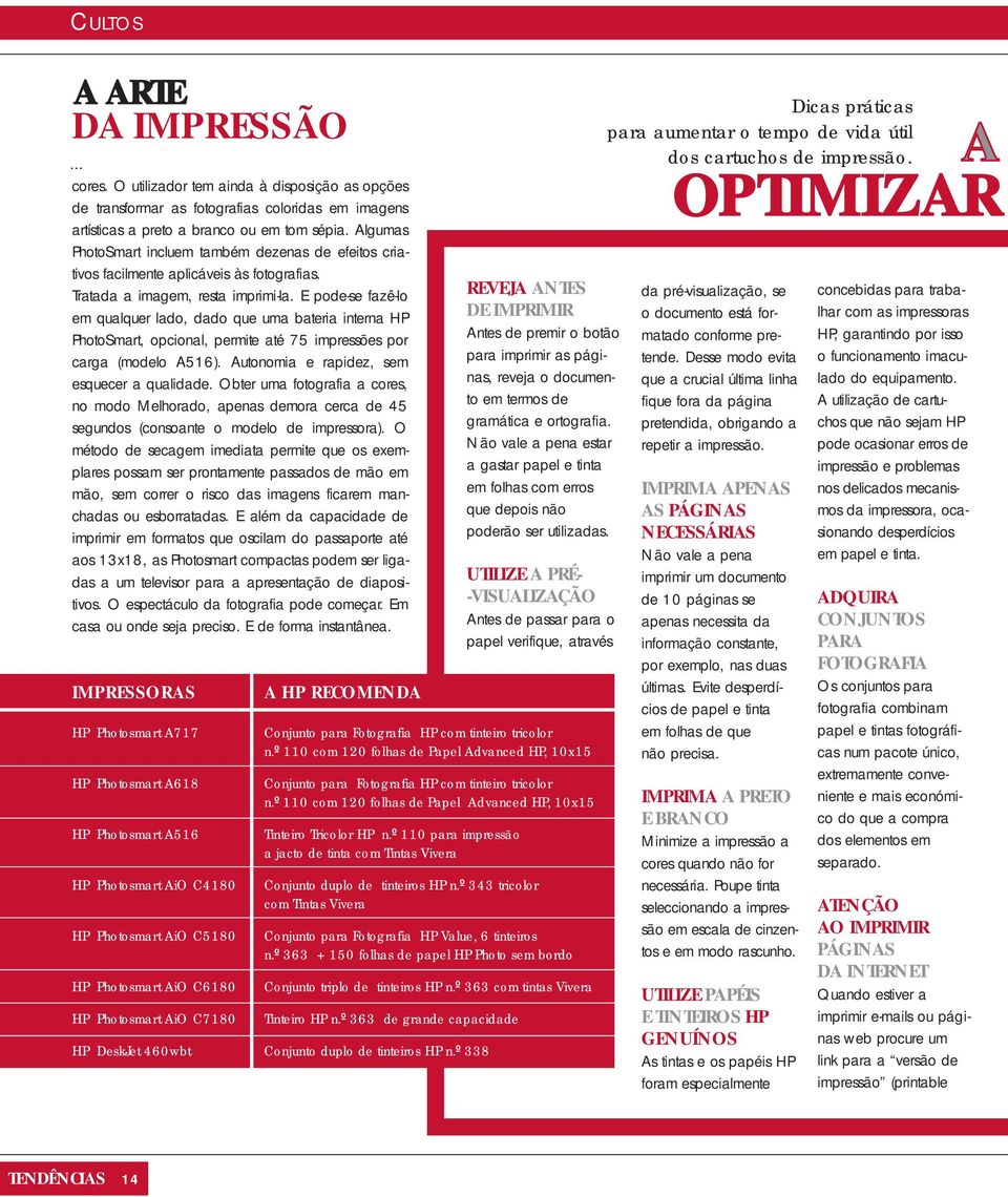 E pode-se fazê-lo em qualquer lado, dado que uma bateria interna HP PhotoSmart, opcional, permite até 75 impressões por carga (modelo A516). Autonomia e rapidez, sem esquecer a qualidade.