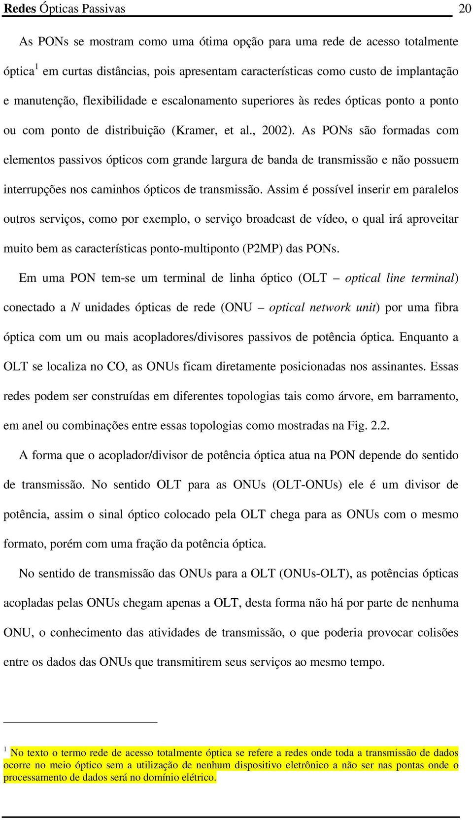 As PONs são formadas com elementos passivos ópticos com grande largura de banda de transmissão e não possuem interrupções nos caminhos ópticos de transmissão.