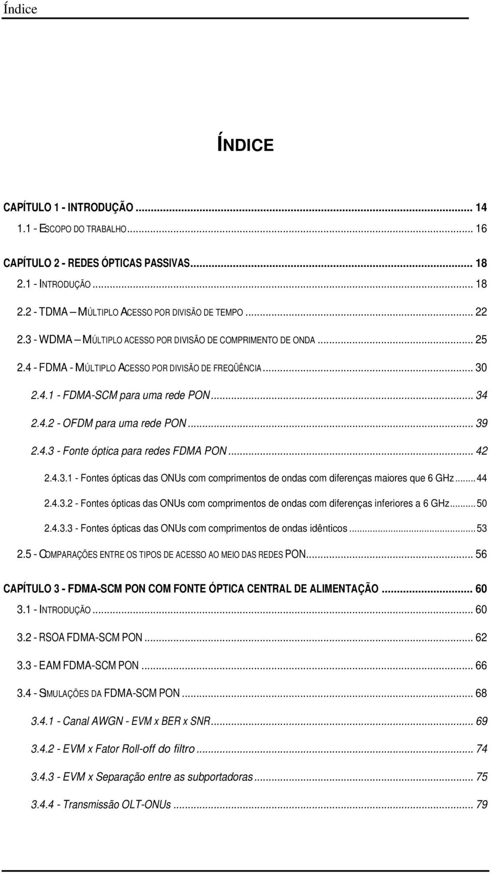 .. 39 2.4.3 - Fonte óptica para redes FDMA PON... 42 2.4.3.1 - Fontes ópticas das ONUs com comprimentos de ondas com diferenças maiores que 6 GHz... 44 2.4.3.2 - Fontes ópticas das ONUs com comprimentos de ondas com diferenças inferiores a 6 GHz.