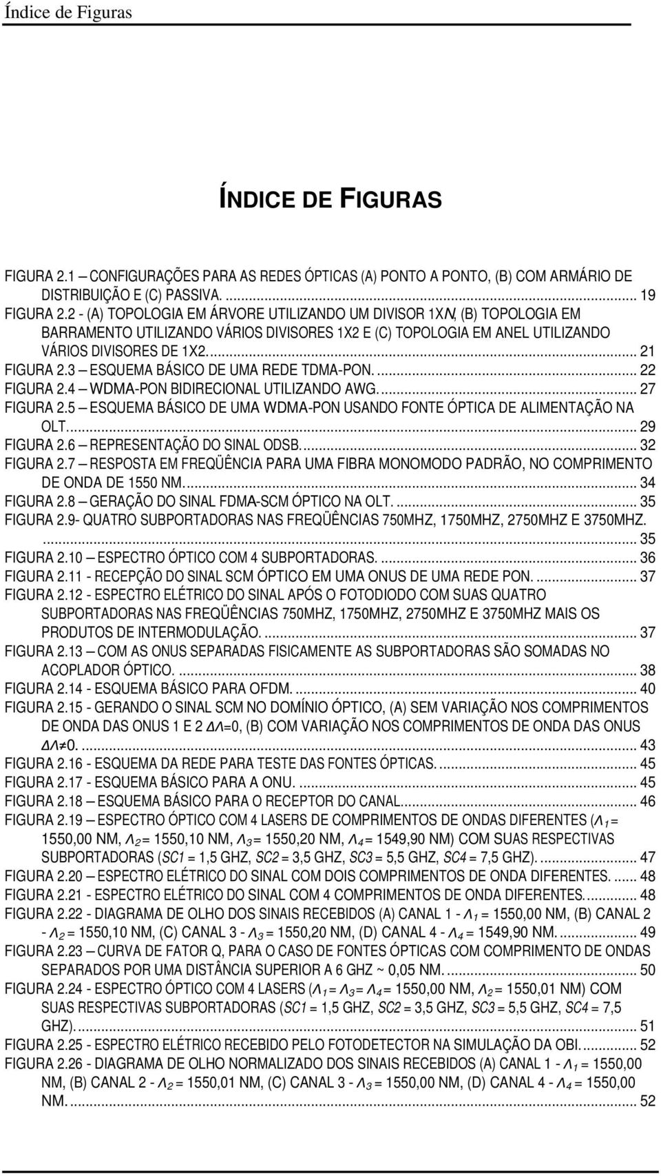 3 ESQUEMA BÁSICO DE UMA REDE TDMA-PON.... 22 FIGURA 2.4 WDMA-PON BIDIRECIONAL UTILIZANDO AWG.... 27 FIGURA 2.5 ESQUEMA BÁSICO DE UMA WDMA-PON USANDO FONTE ÓPTICA DE ALIMENTAÇÃO NA OLT.... 29 FIGURA 2.