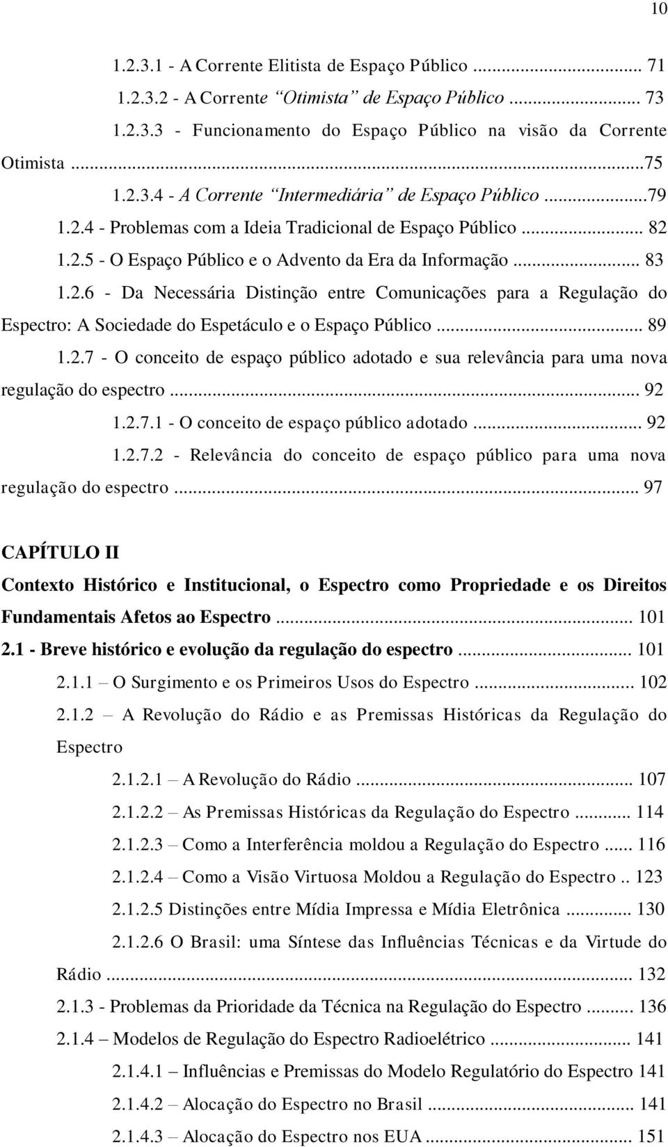 .. 89 1.2.7 - O conceito de espaço público adotado e sua relevância para uma nova regulação do espectro... 92 1.2.7.1 - O conceito de espaço público adotado... 92 1.2.7.2 - Relevância do conceito de espaço público para uma nova regulação do espectro.