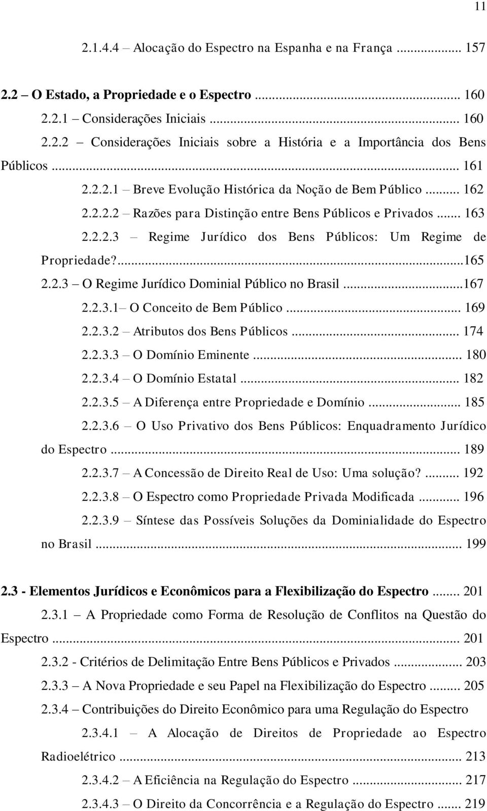 ...165 2.2.3 O Regime Jurídico Dominial Público no Brasil...167 2.2.3.1 O Conceito de Bem Público... 169 2.2.3.2 Atributos dos Bens Públicos... 174 2.2.3.3 O Domínio Eminente... 180 2.2.3.4 O Domínio Estatal.