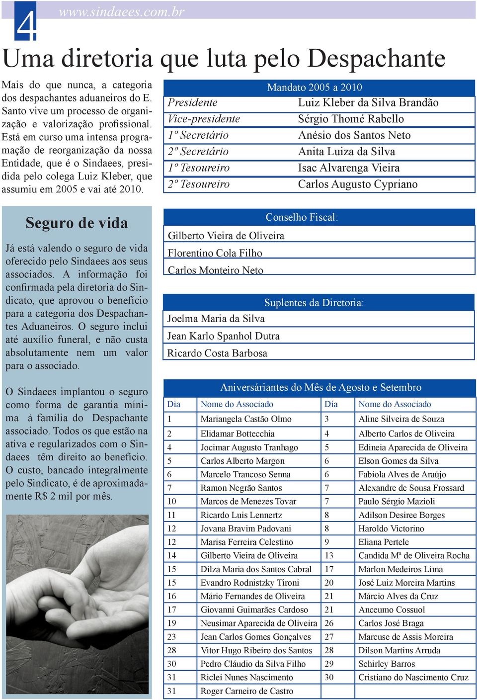 Mandato 2005 a 2010 Presidente Luiz Kleber da Silva Brandão Vice-presidente Sérgio Thomé Rabello 1º Secretário Anésio dos Santos Neto 2º Secretário Anita Luiza da Silva 1º Tesoureiro Isac Alvarenga